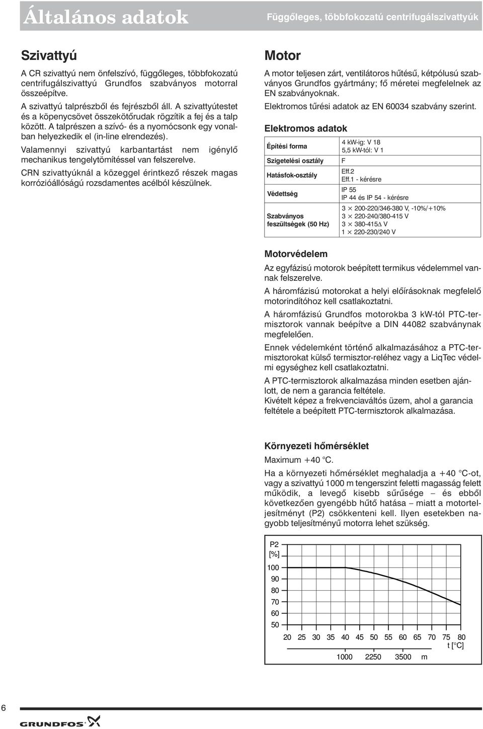 Valamennyi szivattyú karbantartást nem igénylõ mechanikus tengelytömítéssel van felszerelve. CRN szivattyúknál a közeggel érintkezõ részek magas korrózióállóságú rozsdamentes acélból készülnek.