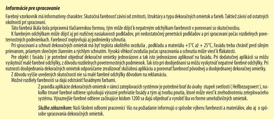 K farebným odchýlkam môže dôjsť aj pri rozličnej nasiakavosti podkladov, pri nedostatočnej penetrácii podkladov a pri spracovaní počas rozdielnych poveternostných podmienkach.