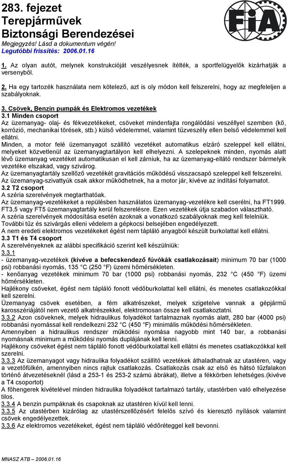 Ha egy tartozék használata nem kötelező, azt is oly módon kell felszerelni, hogy az megfeleljen a szabályoknak. 3. Csövek, Benzin pumpák és Elektromos vezetékek 3.