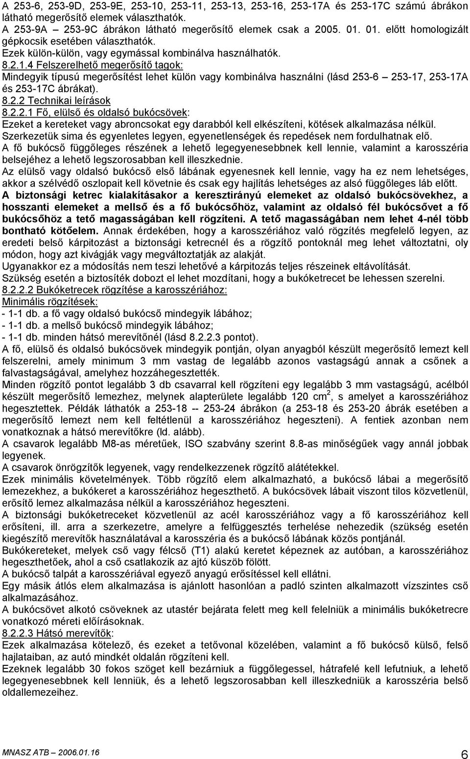 8.2.2 Technikai leírások 8.2.2.1 Fő, elülső és oldalsó bukócsövek: Ezeket a kereteket vagy abroncsokat egy darabból kell elkészíteni, kötések alkalmazása nélkül.