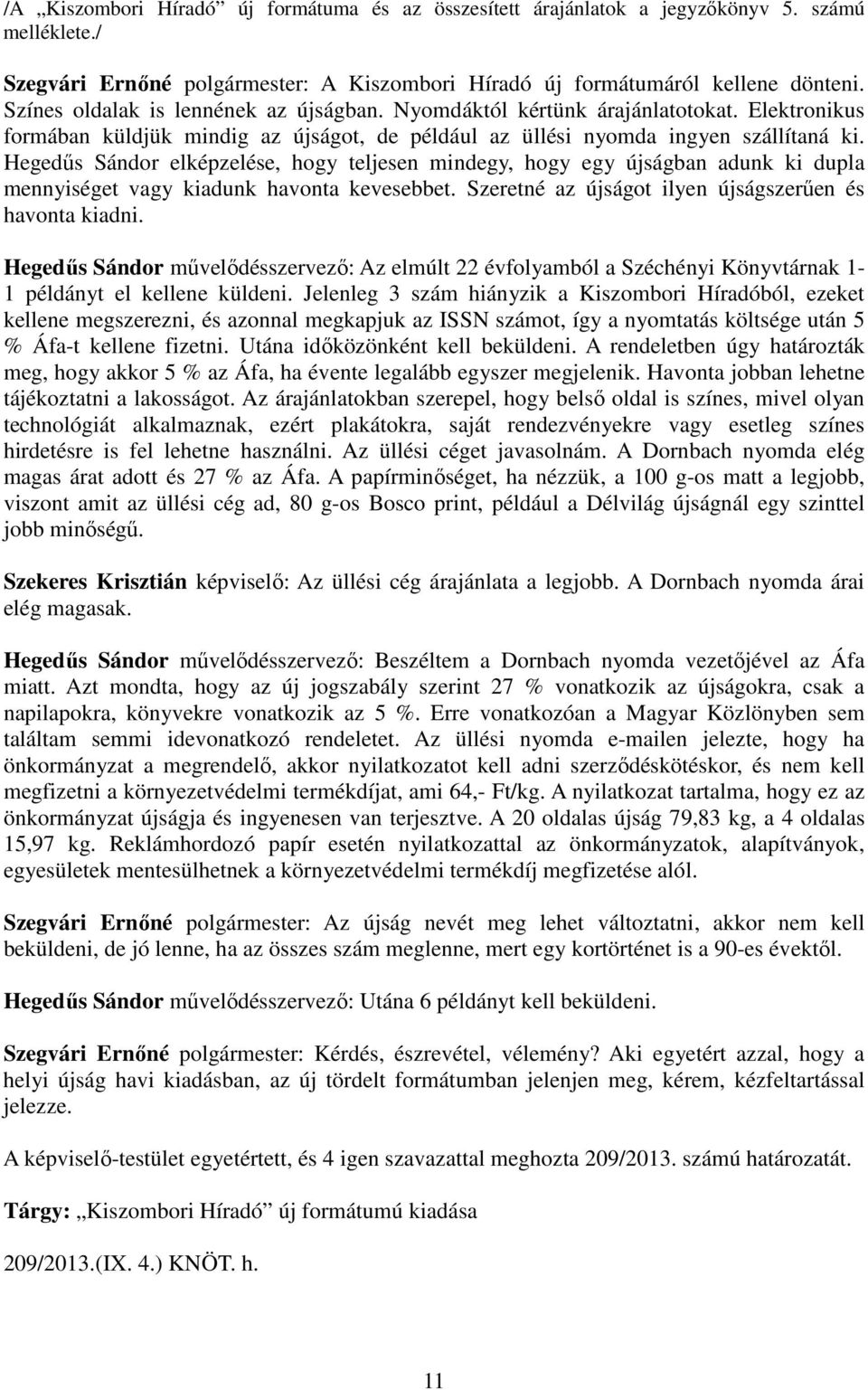 Hegedűs Sándor elképzelése, hogy teljesen mindegy, hogy egy újságban adunk ki dupla mennyiséget vagy kiadunk havonta kevesebbet. Szeretné az újságot ilyen újságszerűen és havonta kiadni.