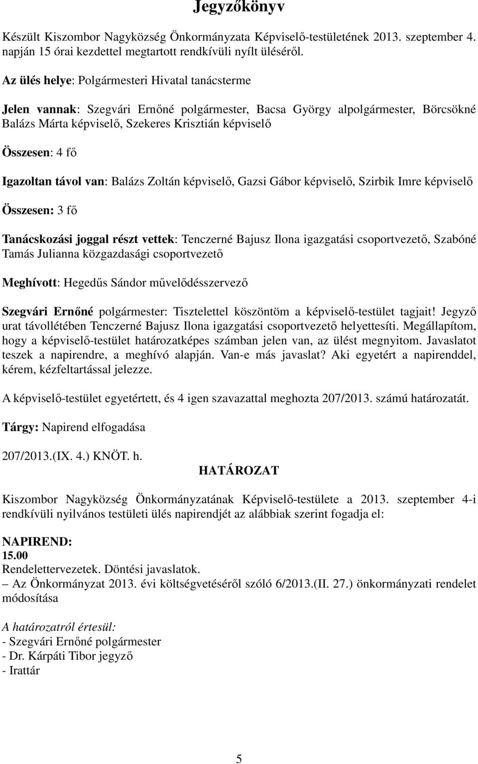 Igazoltan távol van: Balázs Zoltán képviselő, Gazsi Gábor képviselő, Szirbik Imre képviselő Összesen: 3 fő Tanácskozási joggal részt vettek: Tenczerné Bajusz Ilona igazgatási csoportvezető, Szabóné