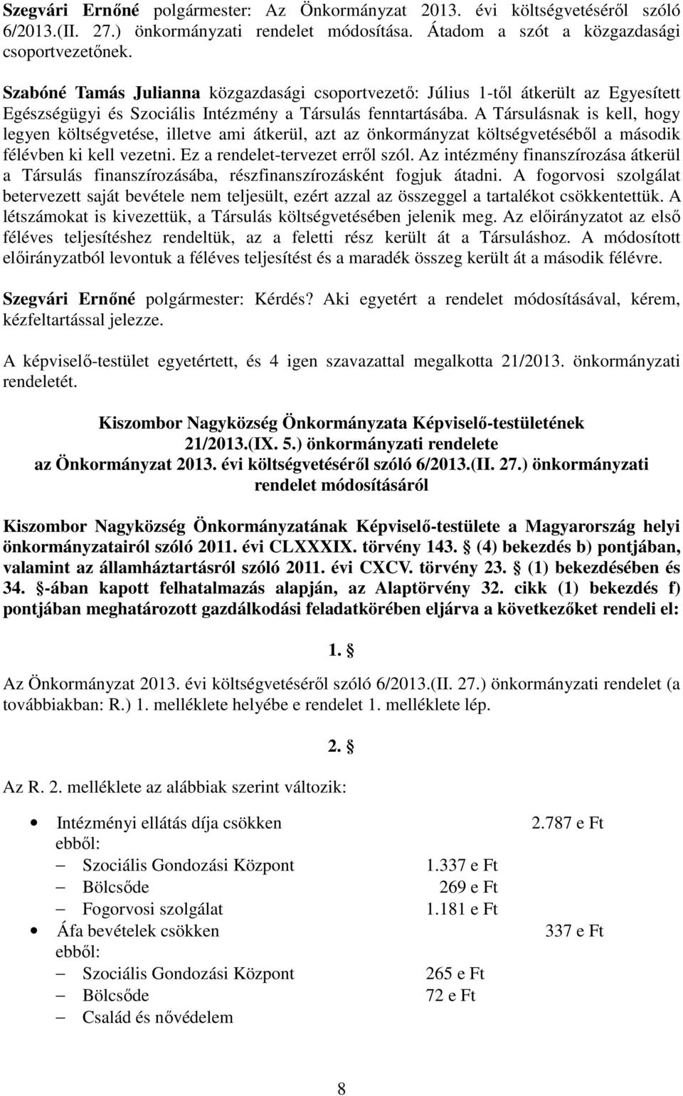 A Társulásnak is kell, hogy legyen költségvetése, illetve ami átkerül, azt az önkormányzat költségvetéséből a második félévben ki kell vezetni. Ez a rendelet-tervezet erről szól.