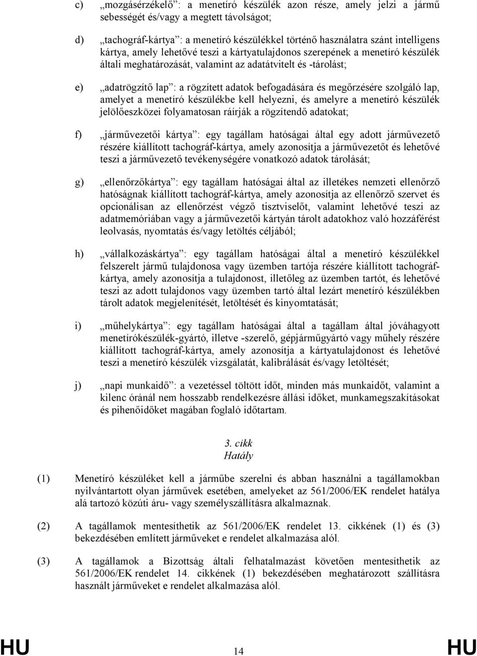 megőrzésére szolgáló lap, amelyet a menetíró készülékbe kell helyezni, és amelyre a menetíró készülék jelölőeszközei folyamatosan ráírják a rögzítendő adatokat; f) járművezetői kártya : egy tagállam