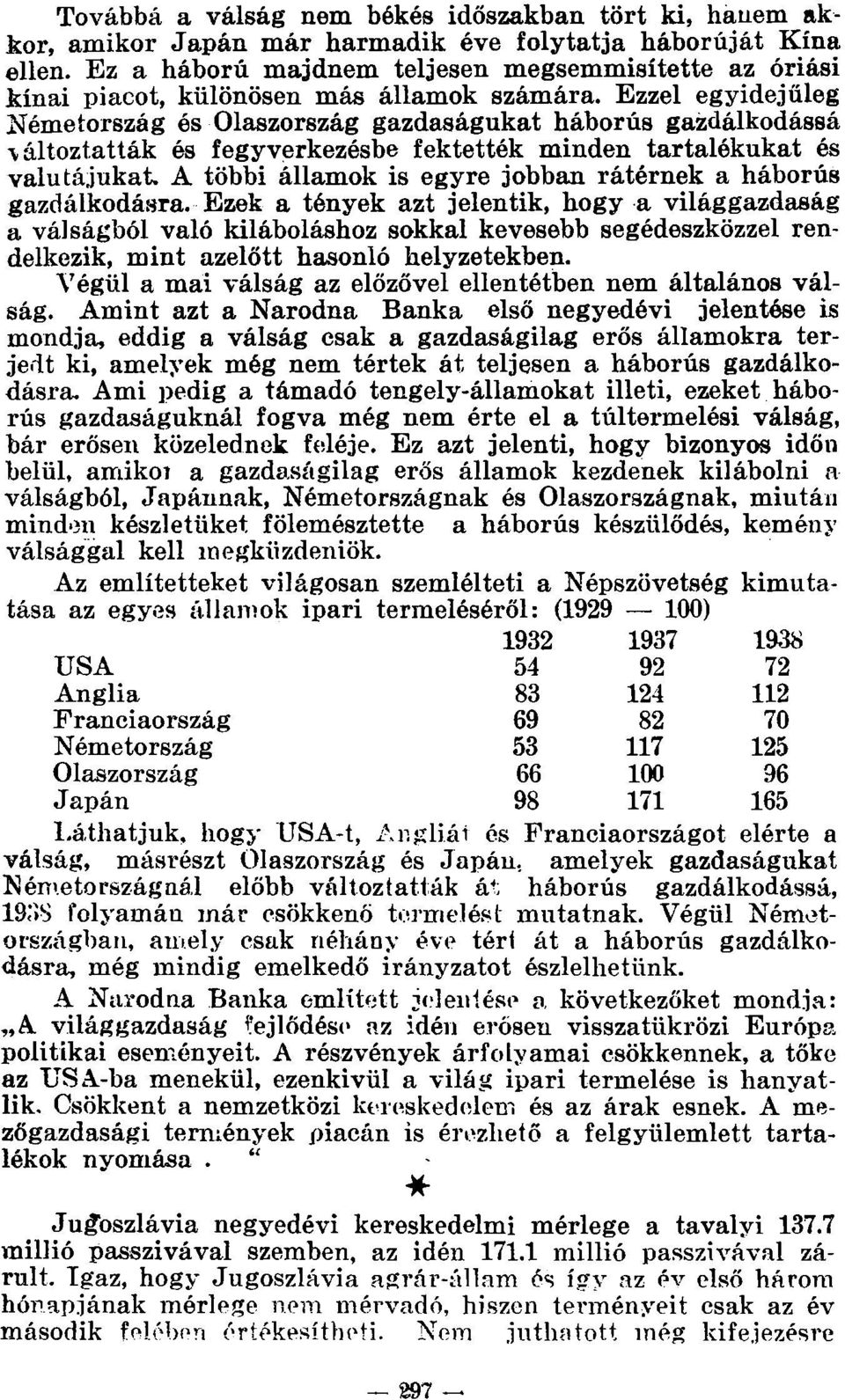 Ezzel egyidejűleg Németország és Olaszország gazdaságukat háborús gazdálkodássá \áltoztatták és fegyverkezésbe fektették minden tartalékukat és valutájukat.