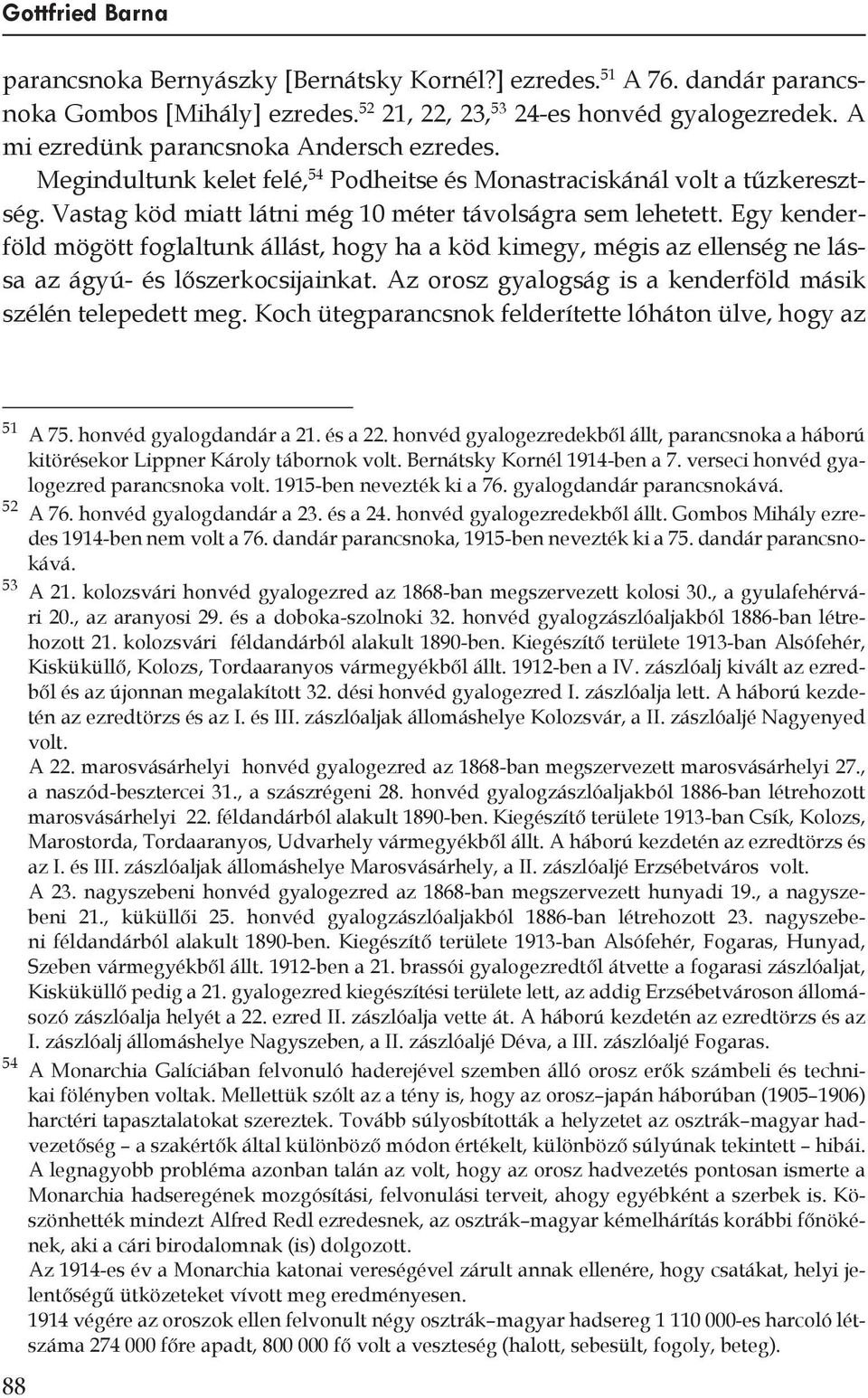 Egy kenderföld mögött foglaltunk állást, hogy ha a köd kimegy, mégis az ellenség ne lássa az ágyú- és lőszerkocsijainkat. Az orosz gyalogság is a kenderföld másik szélén telepedett meg.