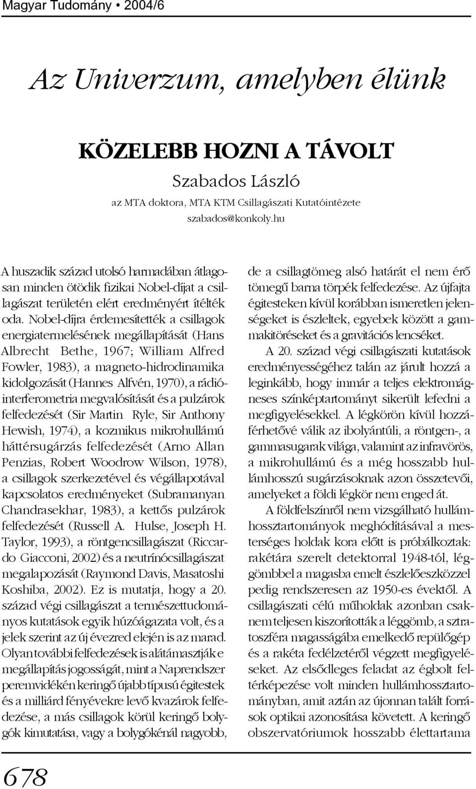 Nobel-díjra érdemesítették a csillagok energiatermelésének megállapítását (Hans Albrecht Bethe, 1967; William Alfred Fowler, 1983), a magneto-hidrodinamika kidolgozását (Hannes Alfvén, 1970), a