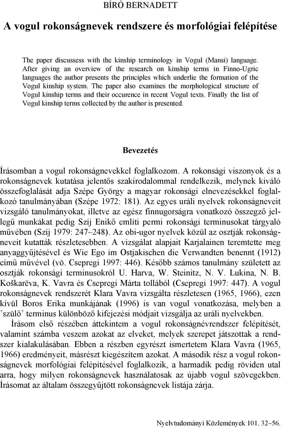 The paper also examines the morphological structure of Vogul kinship terms and their occurence in recent Vogul texts. Finally the list of Vogul kinship terms collected by the author is presented.