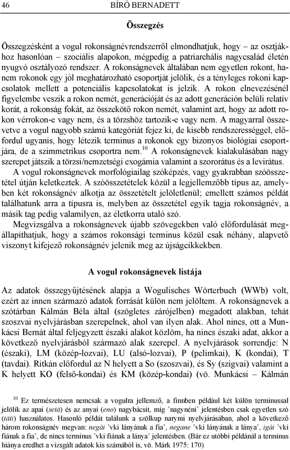 A rokon elnevezésénél figyelembe veszik a rokon nemét, generációját és az adott generáción belüli relatív korát, a rokonság fokát, az összekötő rokon nemét, valamint azt, hogy az adott rokon