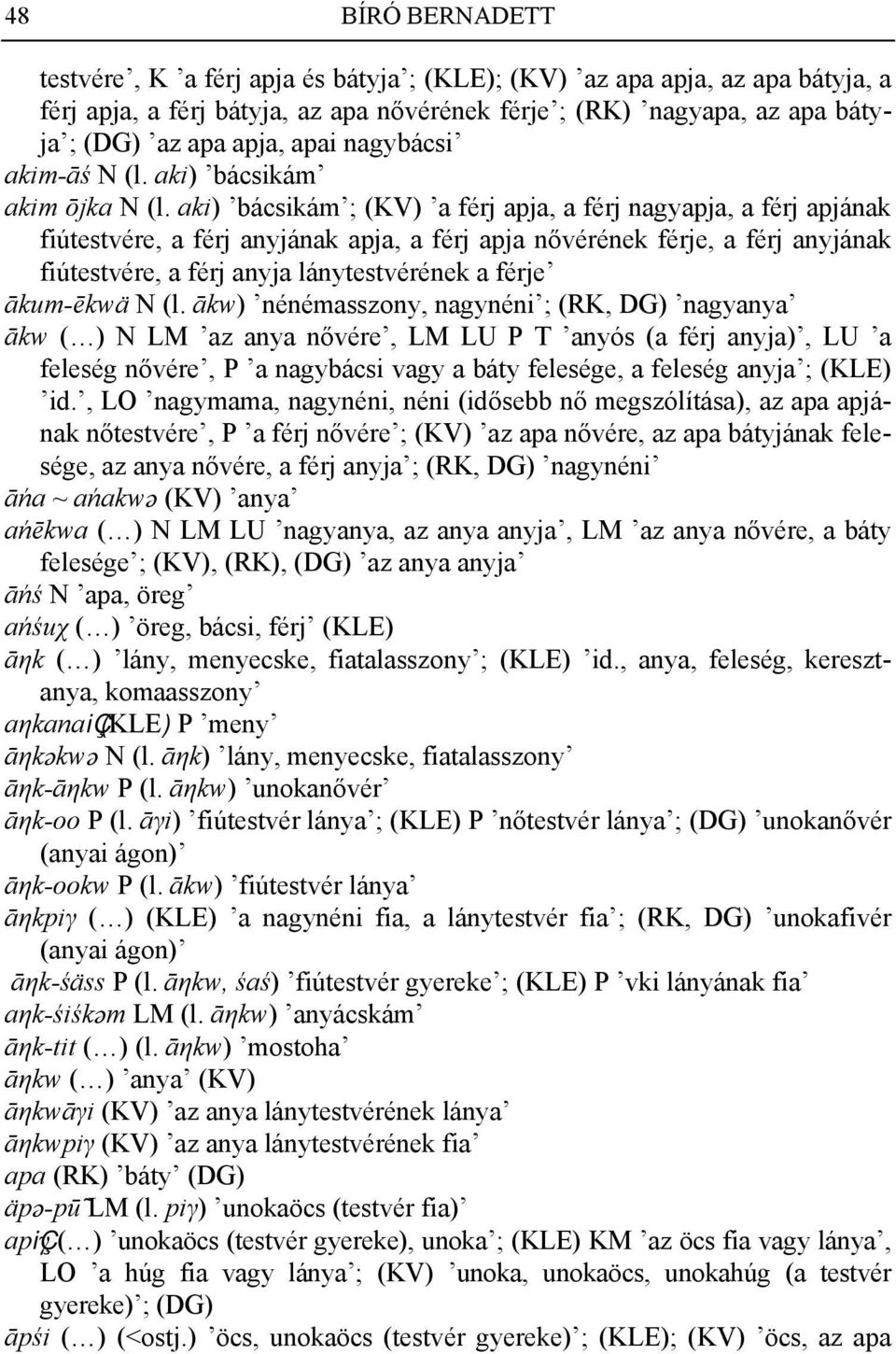 aki) bácsikám ; (KV) a férj apja, a férj nagyapja, a férj apjának fiútestvére, a férj anyjának apja, a férj apja nővérének férje, a férj anyjának fiútestvére, a férj anyja lánytestvérének a férje