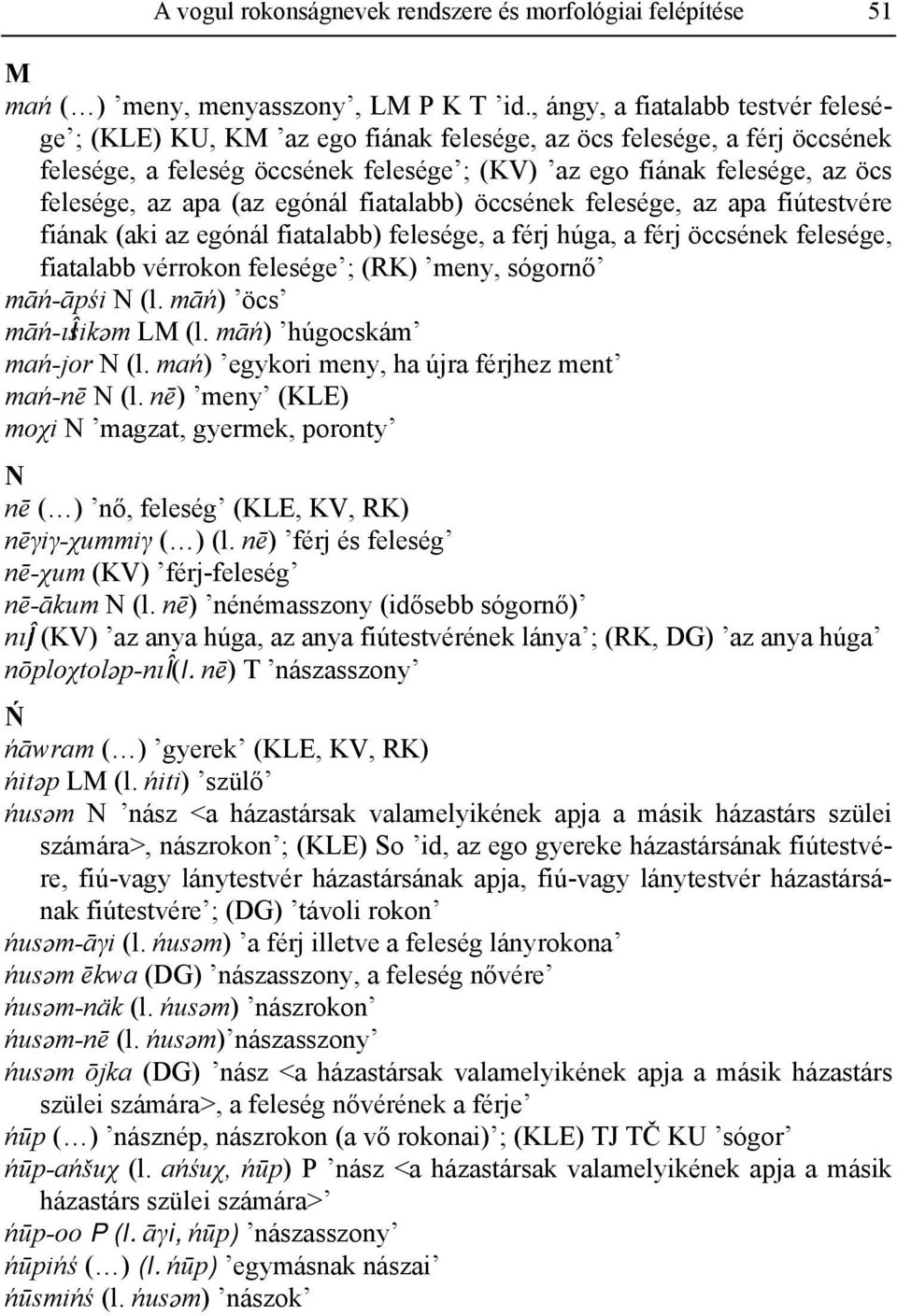 apa (az egónál fiatalabb) öccsének felesége, az apa fiútestvére fiának (aki az egónál fiatalabb) felesége, a férj húga, a férj öccsének felesége, fiatalabb vérrokon felesége ; (RK) meny, sógornő