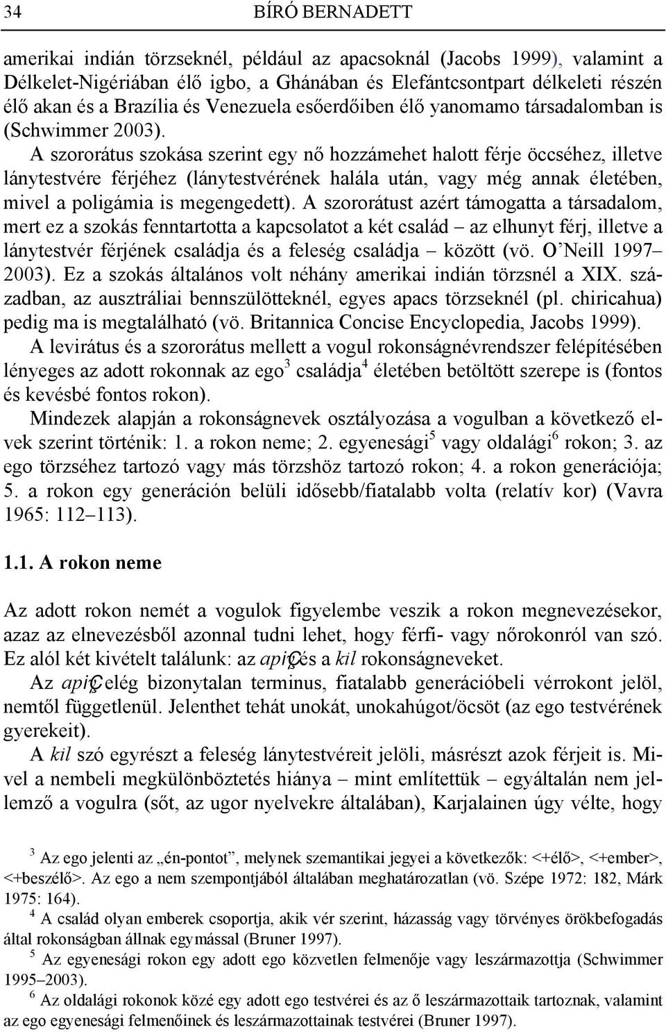 A szororátus szokása szerint egy nő hozzámehet halott férje öccséhez, illetve lánytestvére férjéhez (lánytestvérének halála után, vagy még annak életében, mivel a poligámia is megengedett).