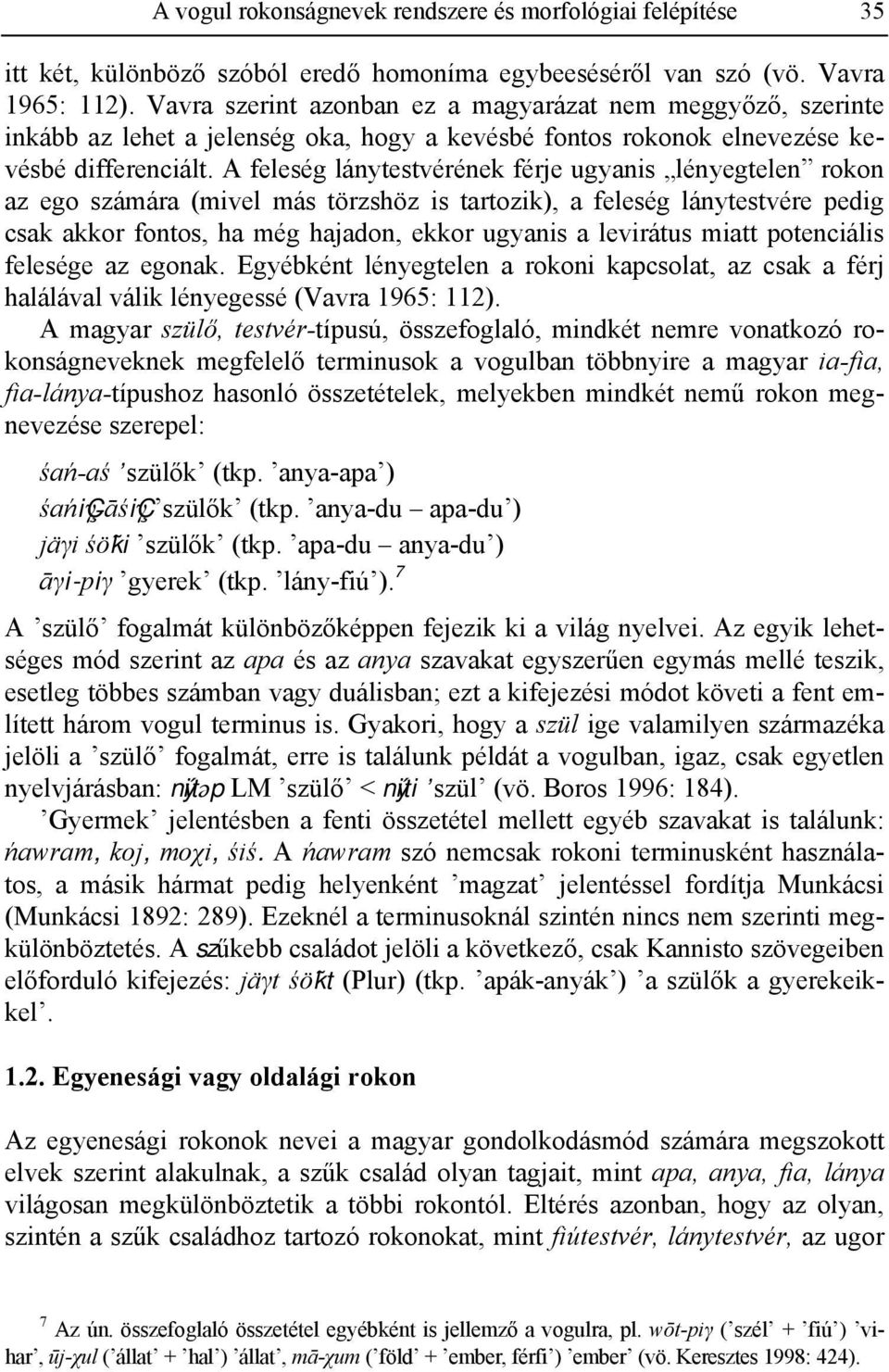 A feleség lánytestvérének férje ugyanis lényegtelen rokon az ego számára (mivel más törzshöz is tartozik), a feleség lánytestvére pedig csak akkor fontos, ha még hajadon, ekkor ugyanis a levirátus
