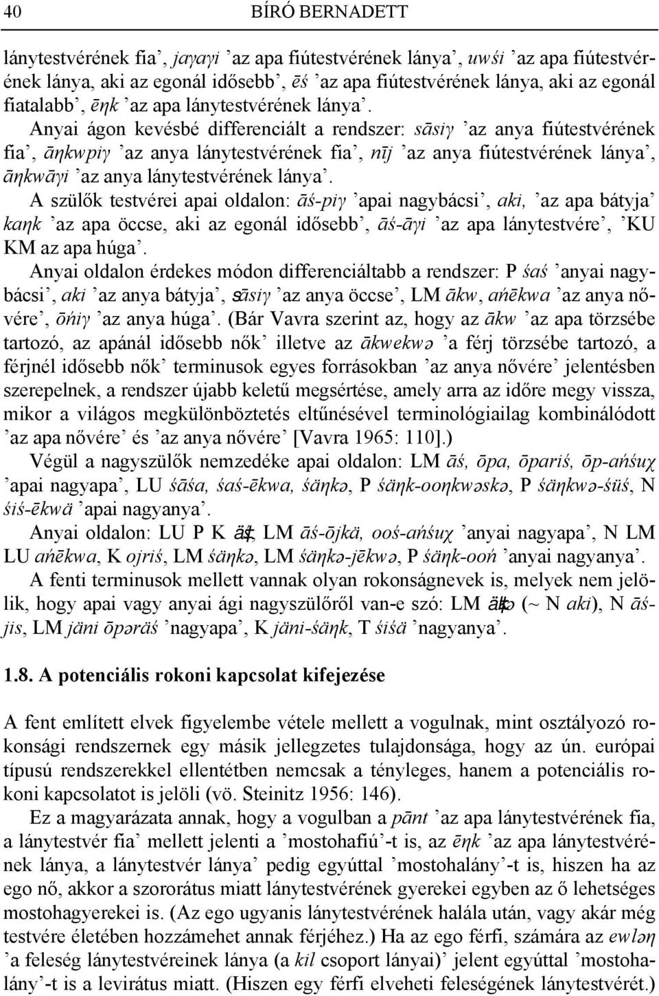 Anyai ágon kevésbé differenciált a rendszer: sāsiγ az anya fiútestvérének fia, āηkwpiγ az anya lánytestvérének fia, nīj az anya fiútestvérének lánya, āηkwāγi az anya  A szülők testvérei apai oldalon: