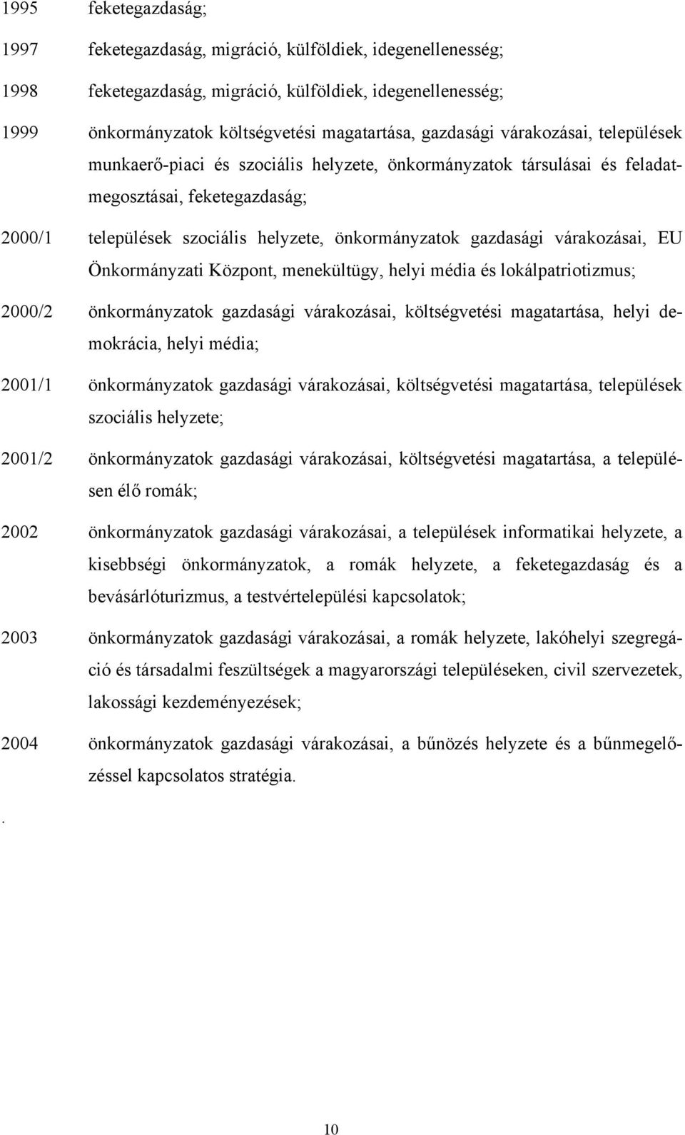 várakozásai, EU Önkormányzati Központ, menekültügy, helyi média és lokálpatriotizmus; 2000/2 önkormányzatok gazdasági várakozásai, költségvetési magatartása, helyi demokrácia, helyi média; 2001/1