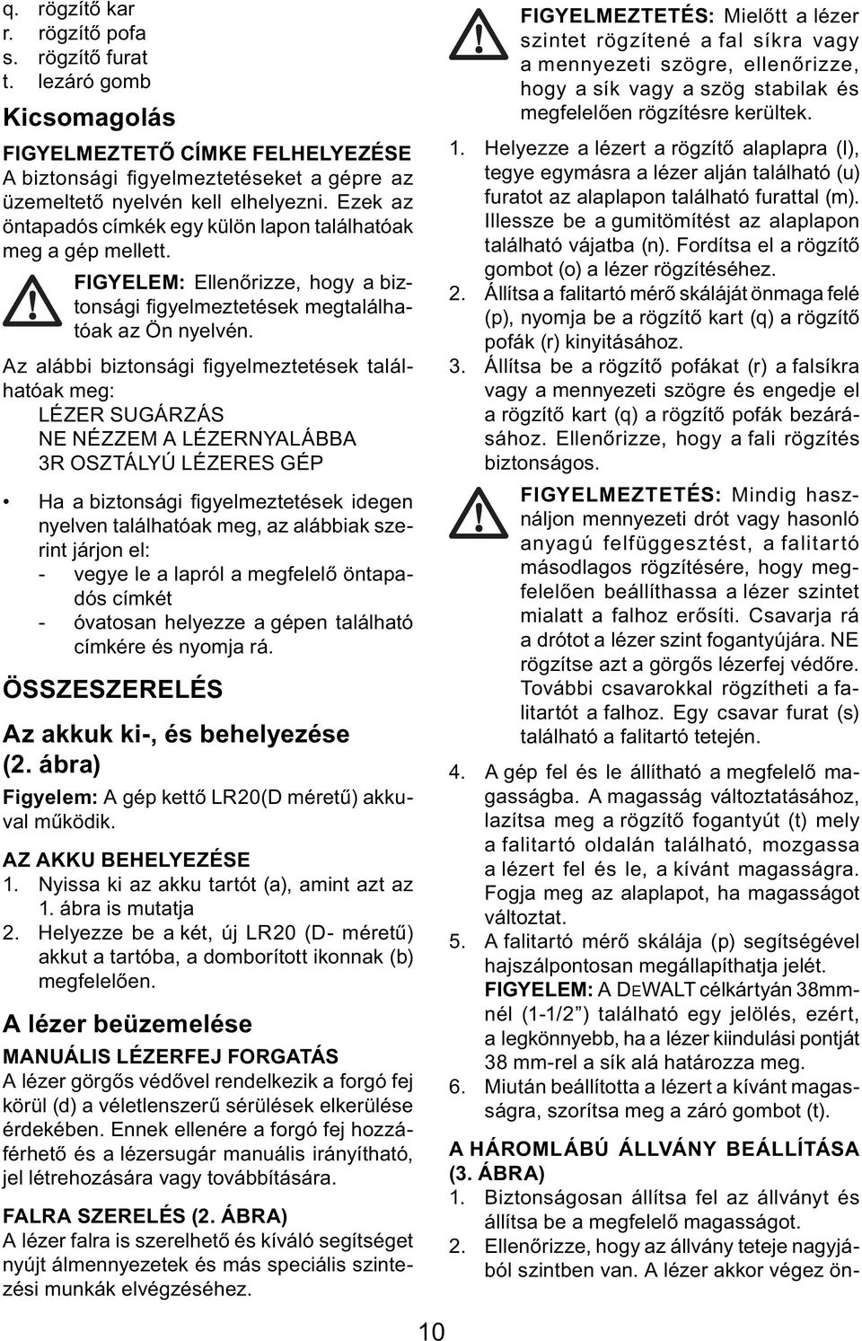 Az alábbi biztonsági fi gyelmeztetések találhatóak meg: LÉZER SUGÁRZÁS NE NÉZZEM A LÉZERNYALÁBBA 3R OSZTÁLYÚ LÉZERES GÉP Ha a biztonsági fi gyelmeztetések idegen nyelven találhatóak meg, az alábbiak