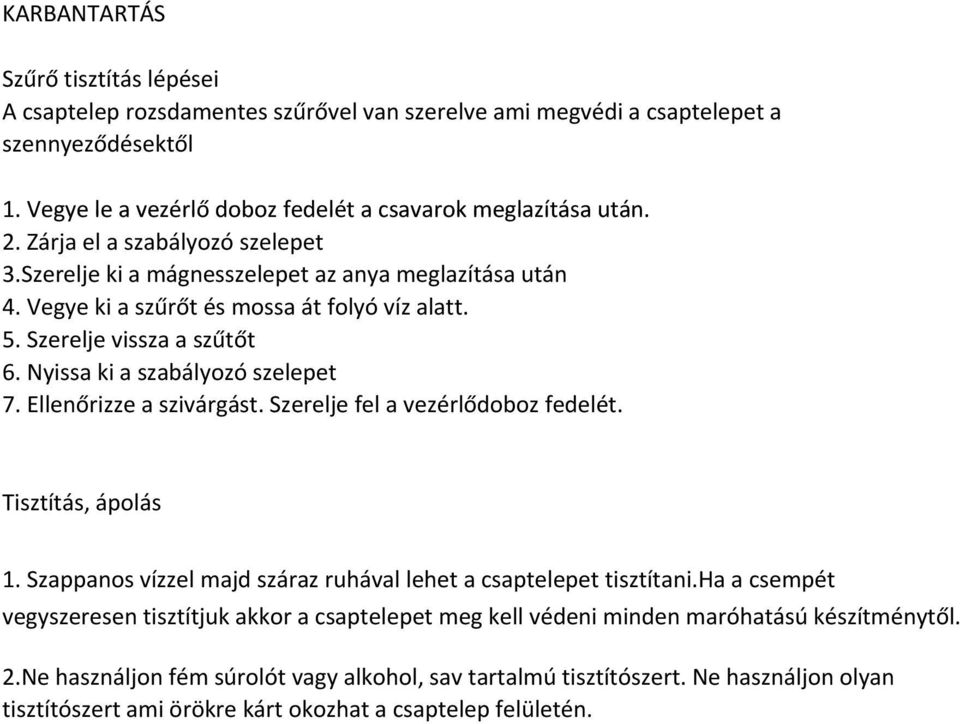 Nyissa ki a szabályozó szelepet 7. Ellenőrizze a szivárgást. Szerelje fel a vezérlődoboz fedelét. Tisztítás, ápolás 1. Szappanos vízzel majd száraz ruhával lehet a csaptelepet tisztítani.