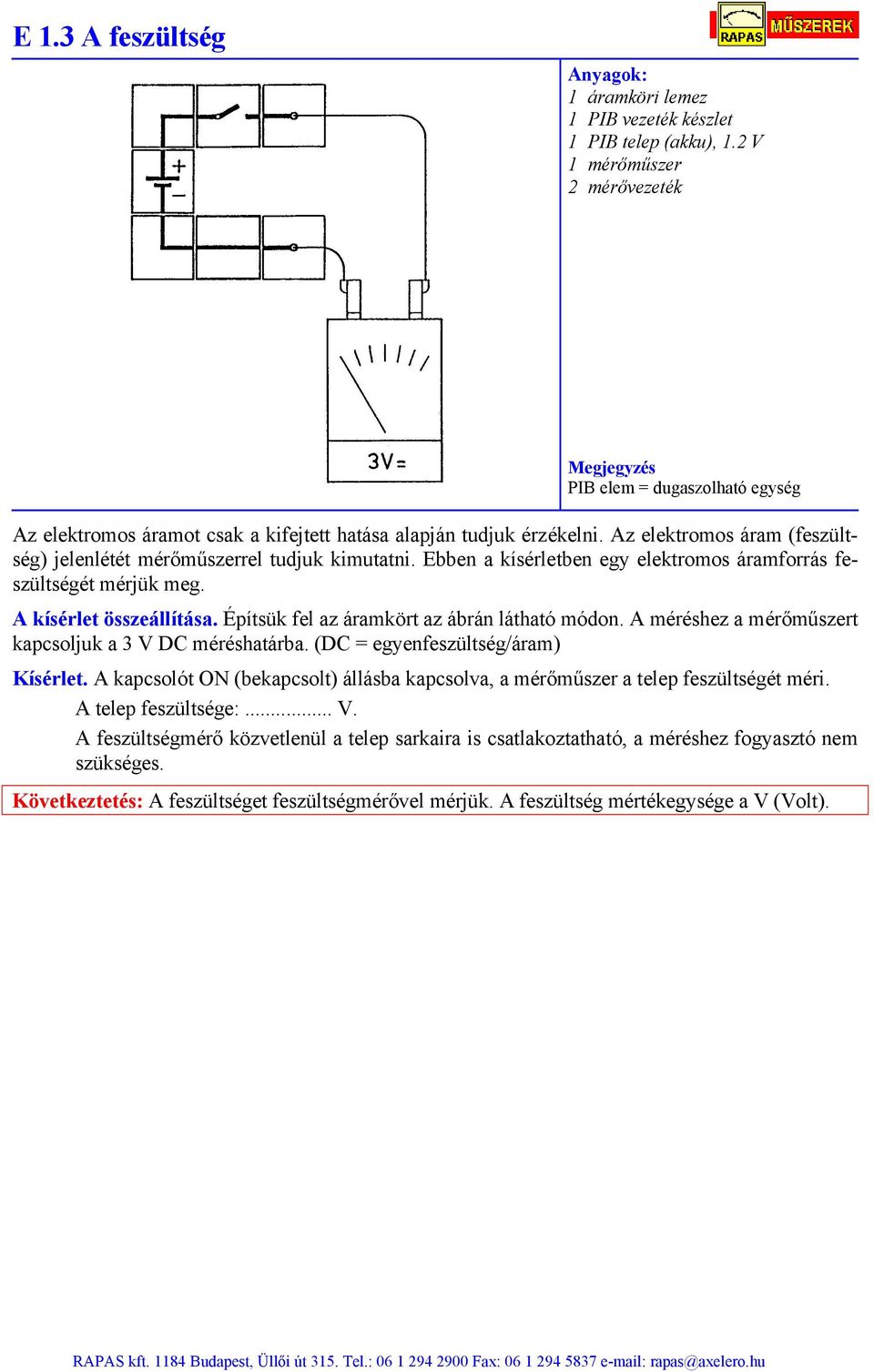 Építsük fel az áramkört az ábrán látható módon. A méréshez a mérőműszert kapcsoljuk a 3 V DC méréshatárba. (DC = egyenfeszültség/áram) Kísérlet.