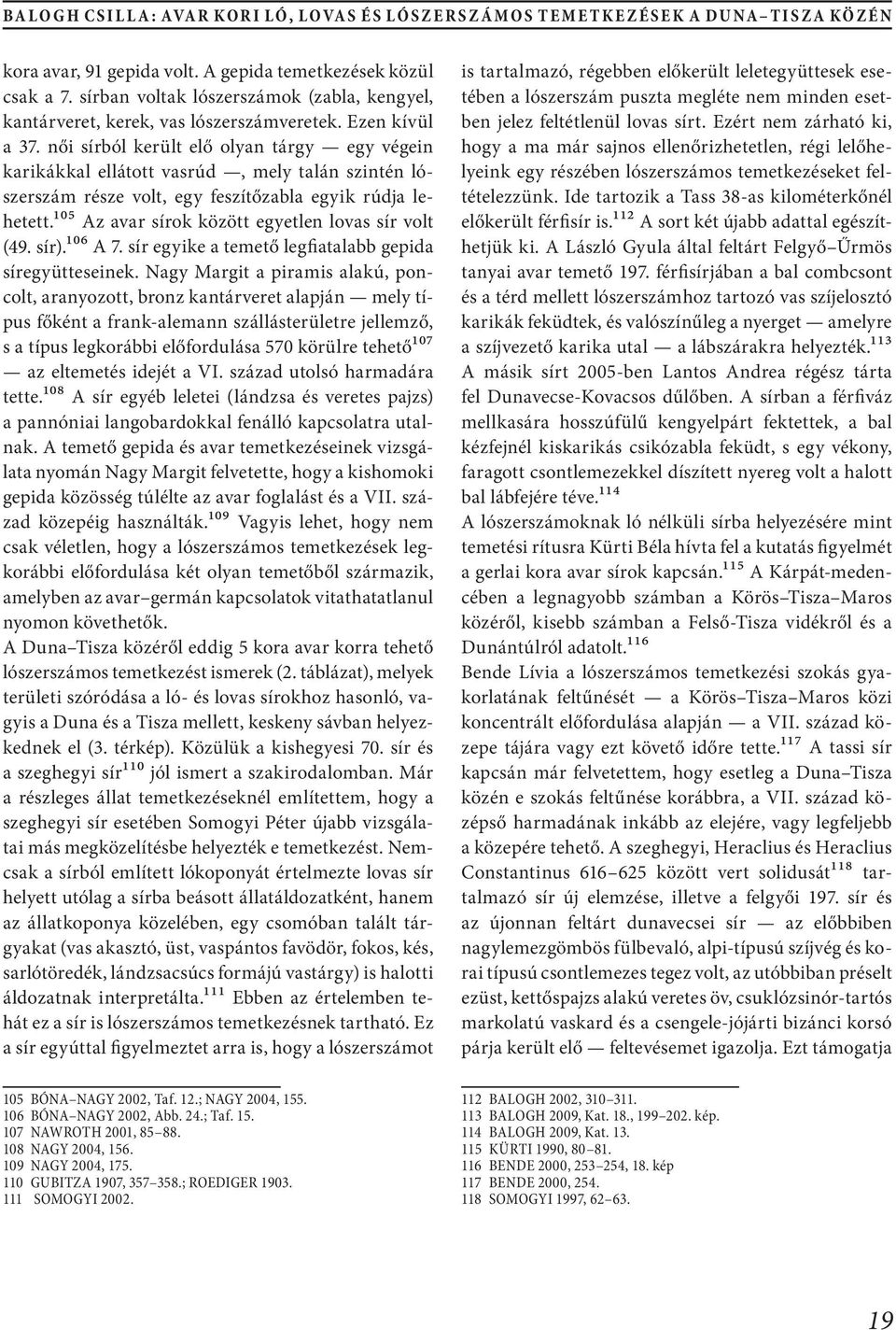 női sírból került elő olyan tárgy egy végein karikákkal ellátott vasrúd, mely talán szintén lószerszám része volt, egy feszítőzabla egyik rúdja lehetett.