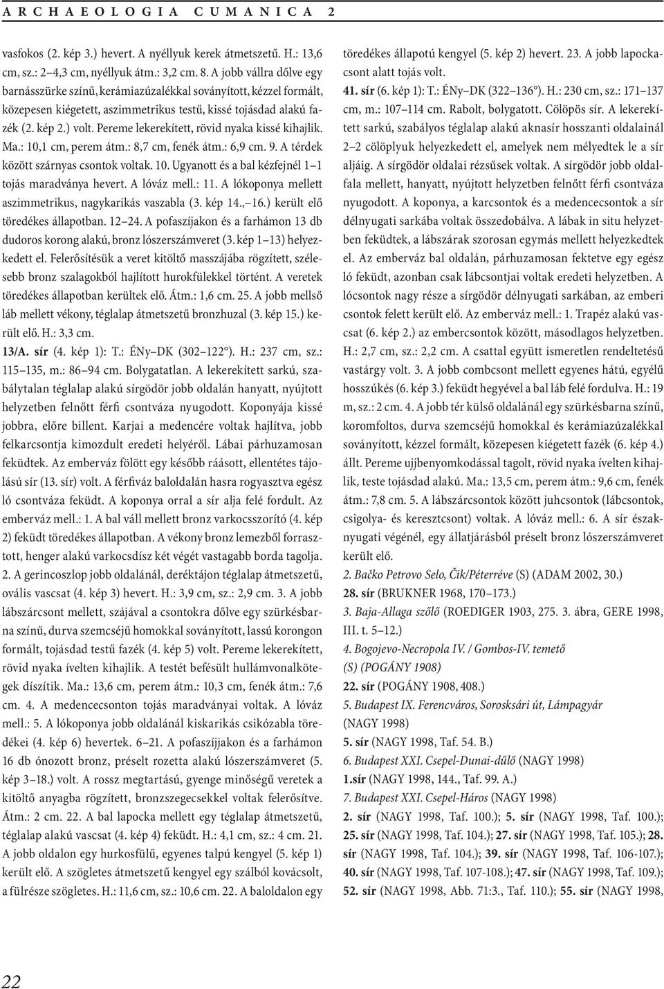 Pereme lekerekített, rövid nyaka kissé kihajlik. Ma.: 10,1 cm, perem átm.: 8,7 cm, fenék átm.: 6,9 cm. 9. A térdek között szárnyas csontok voltak. 10. Ugyanott és a bal kézfejnél 1 1 tojás maradványa hevert.