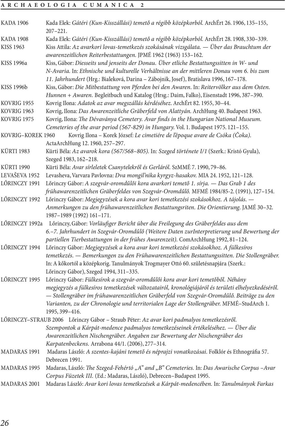 Über das Brauchtum der awarenzeitlichen Reiterbestattungen. JPMÉ 1962 (1963) 153 162. KISS 1996a Kiss, Gábor: Diesseits und jenseits der Donau. Über etliche Bestattungssitten in W- und N-Avaria.