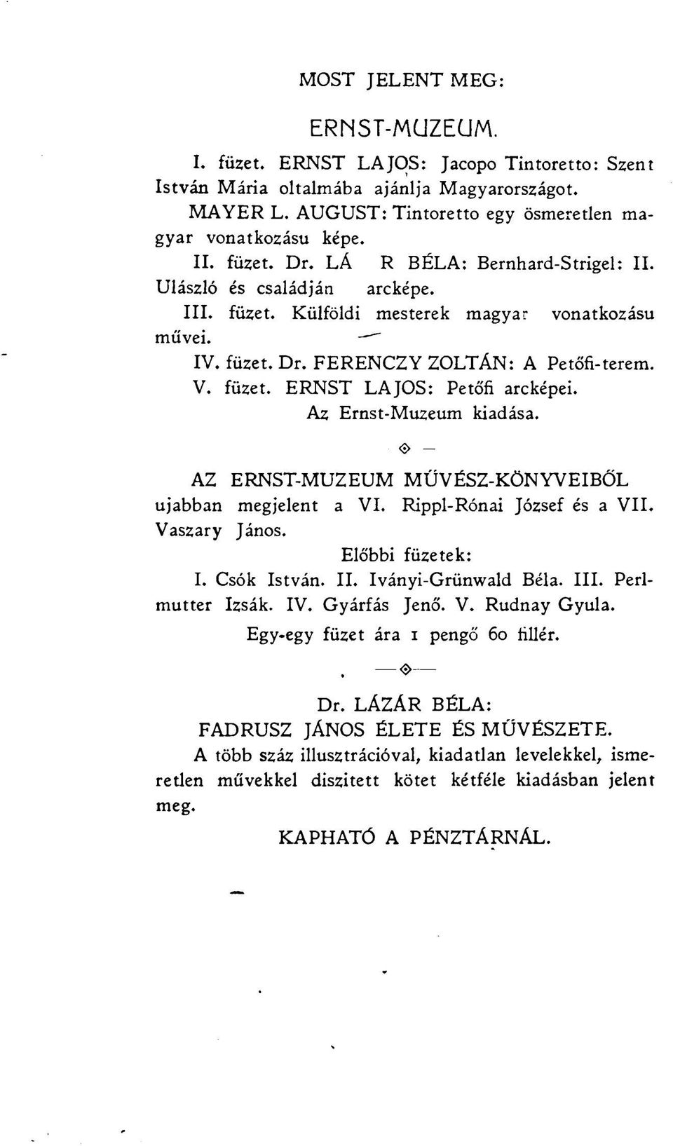 Az Ernst-Muzeum kiadása. AZ ERNST-MUZEUM MŰVÉSZ-KÖNYVEIBŐL ujabban megjelent a VI. Rippl-Rónai József és a VII. Vaszary János. Előbbi füzetek: I. Csók István. II. Iványi-Grünwald Béla. III.