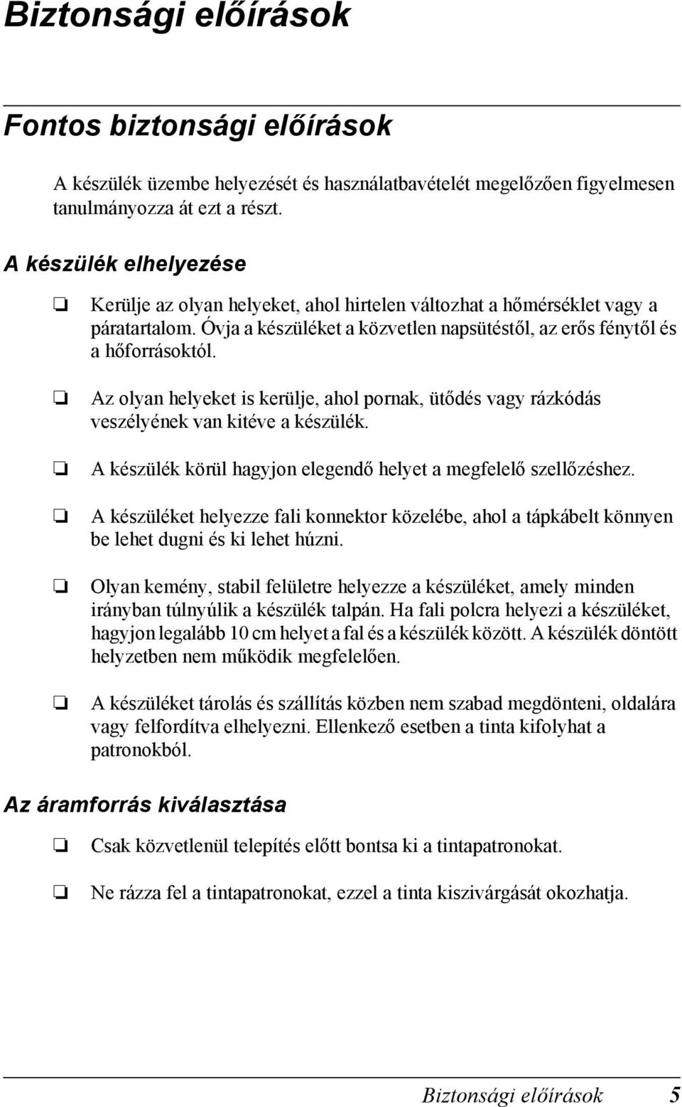 Az olyan helyeket is kerülje, ahol pornak, ütődés vagy rázkódás veszélyének van kitéve a készülék. A készülék körül hagyjon elegendő helyet a megfelelő szellőzéshez.