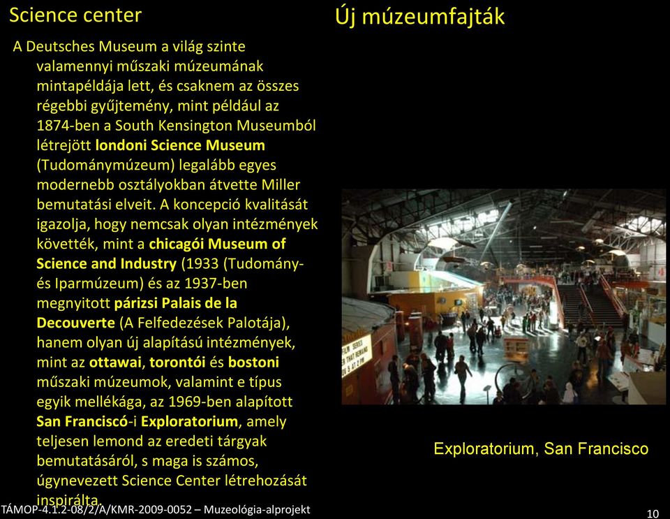 A koncepció kvalitását igazolja, hogy nemcsak olyan intézmények követték, mint a chicagói Museum of Science and Industry (1933 (Tudományés Iparmúzeum) és az 1937-ben megnyitott párizsi Palais de la