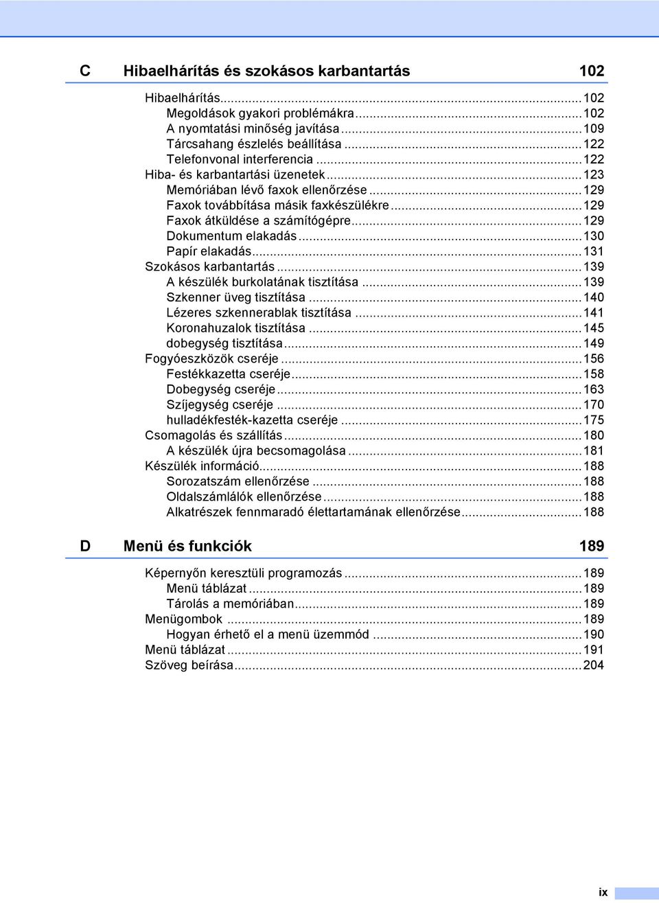 ..130 Papír elakadás...131 Szokásos karbantartás...139 A készülék burkolatának tisztítása...139 Szkenner üveg tisztítása...140 Lézeres szkennerablak tisztítása...141 Koronahuzalok tisztítása.