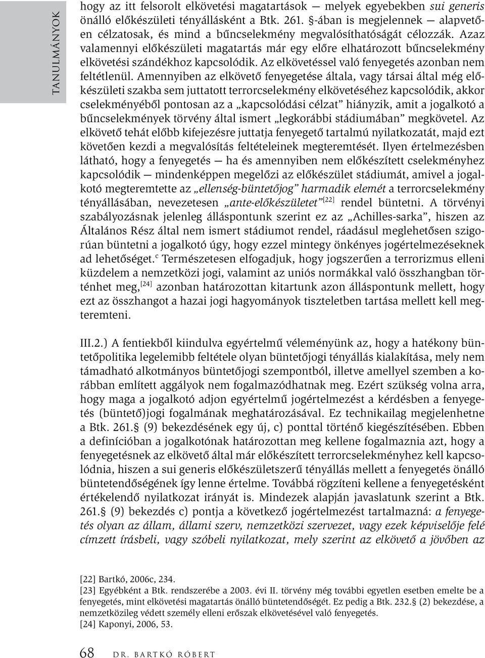 Azaz valamennyi előkészületi magatartás már egy előre elhatározott bűncselekmény elkövetési szándékhoz kapcsolódik. Az elkövetéssel való fenyegetés azonban nem feltétlenül.