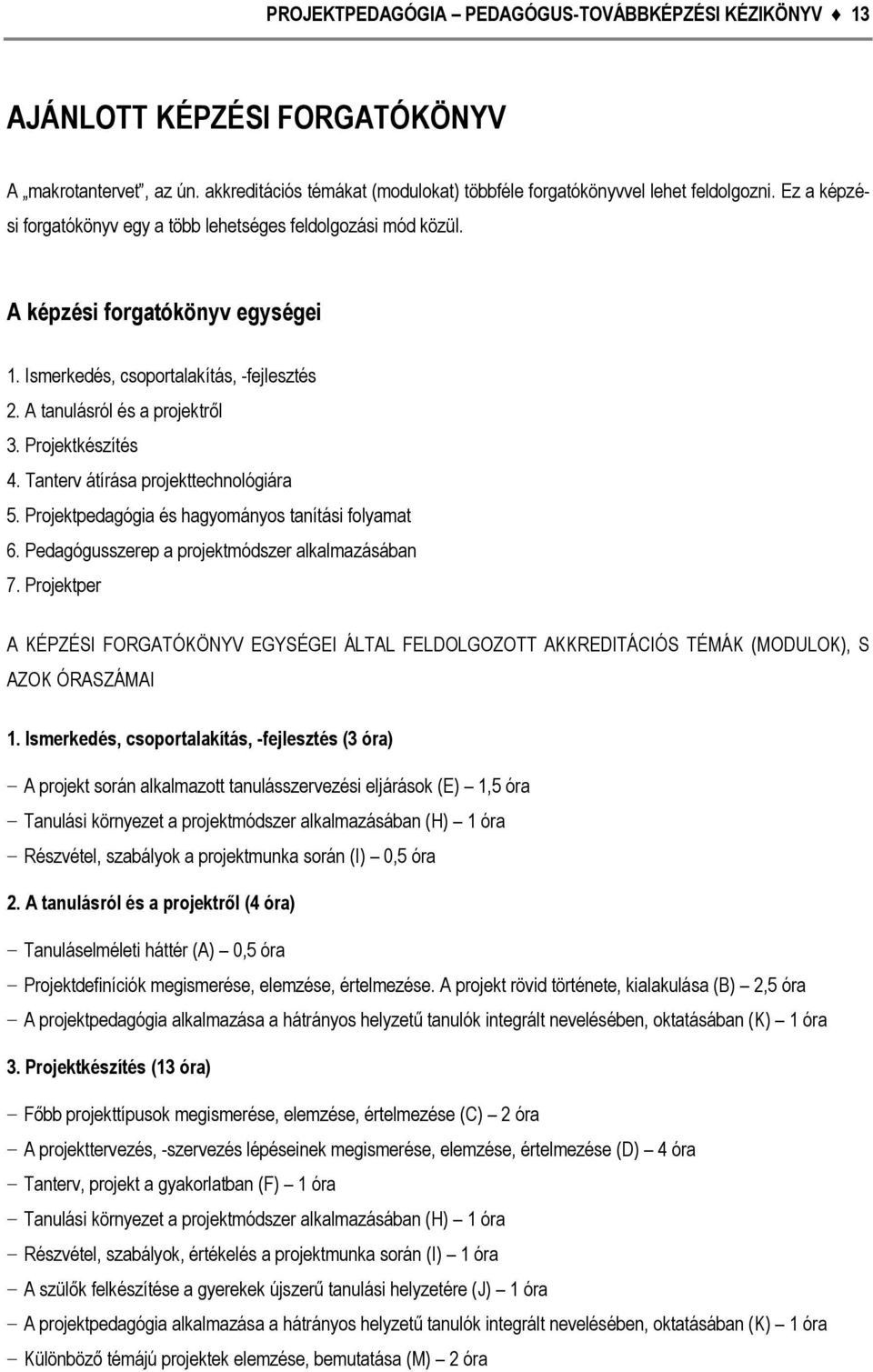 Projektkészítés 4. Tanterv átírása projekttechnológiára 5. Projektpedagógia és hagyományos tanítási folyamat 6. Pedagógusszerep a projektmódszer alkalmazásában 7.