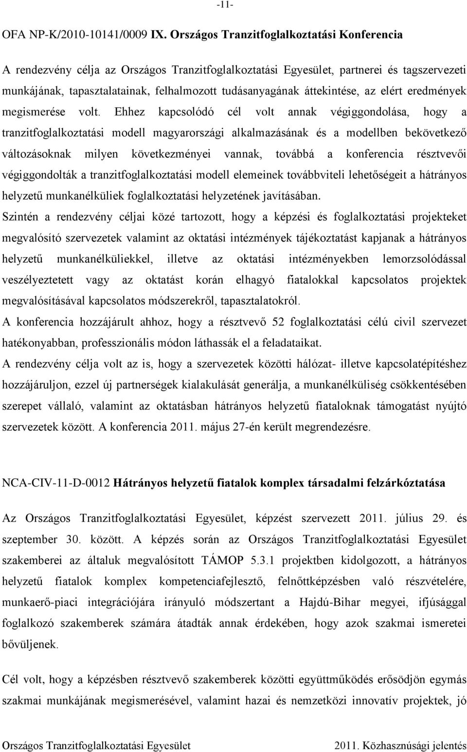 volt. Ehhez kapcsolódó cél volt annak végiggondolása, hogy a tranzitfoglalkoztatási modell magyarországi alkalmazásának és a modellben bekövetkező változásoknak milyen következményei vannak, továbbá