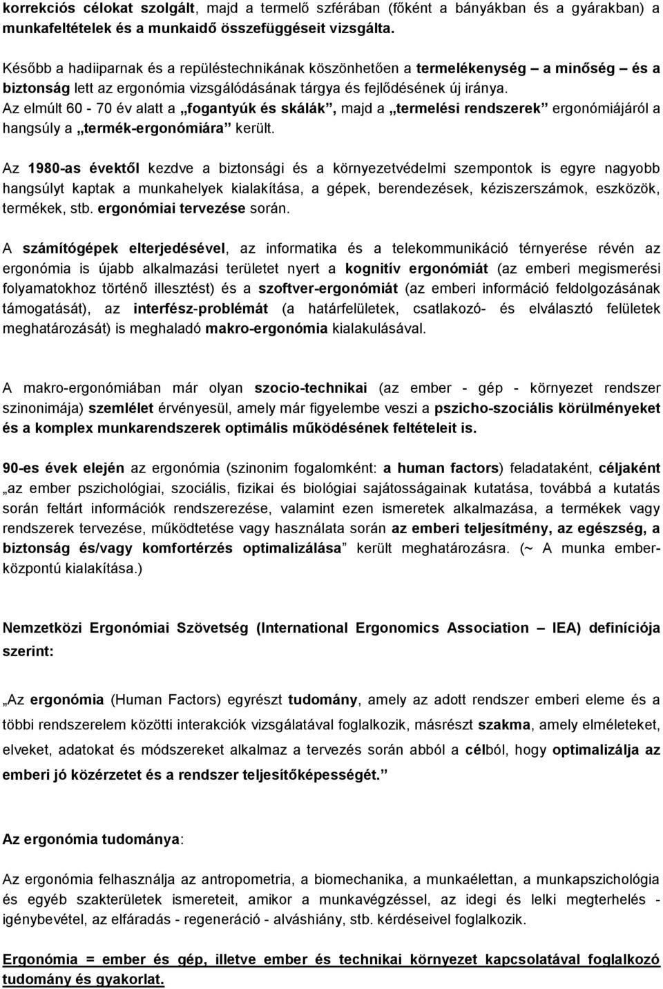 Az elmúlt 60-70 év alatt a fogantyúk és skálák, majd a termelési rendszerek ergonómiájáról a hangsúly a termék-ergonómiára került.