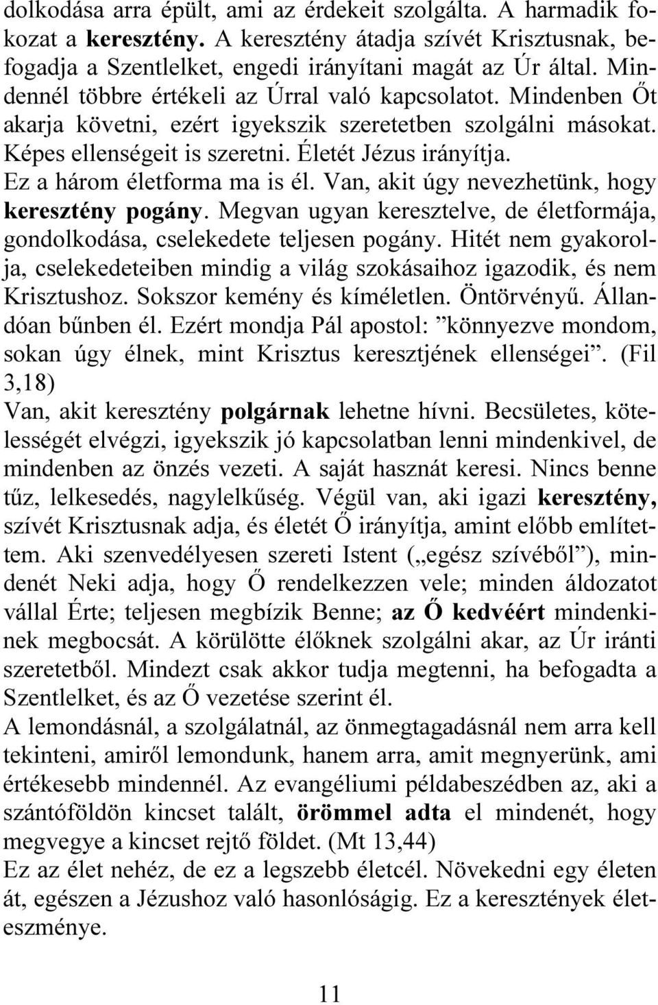 Ez a három életforma ma is él. Van, akit úgy nevezhetünk, hogy keresztény pogány. Megvan ugyan keresztelve, de életformája, gondolkodása, cselekedete teljesen pogány.