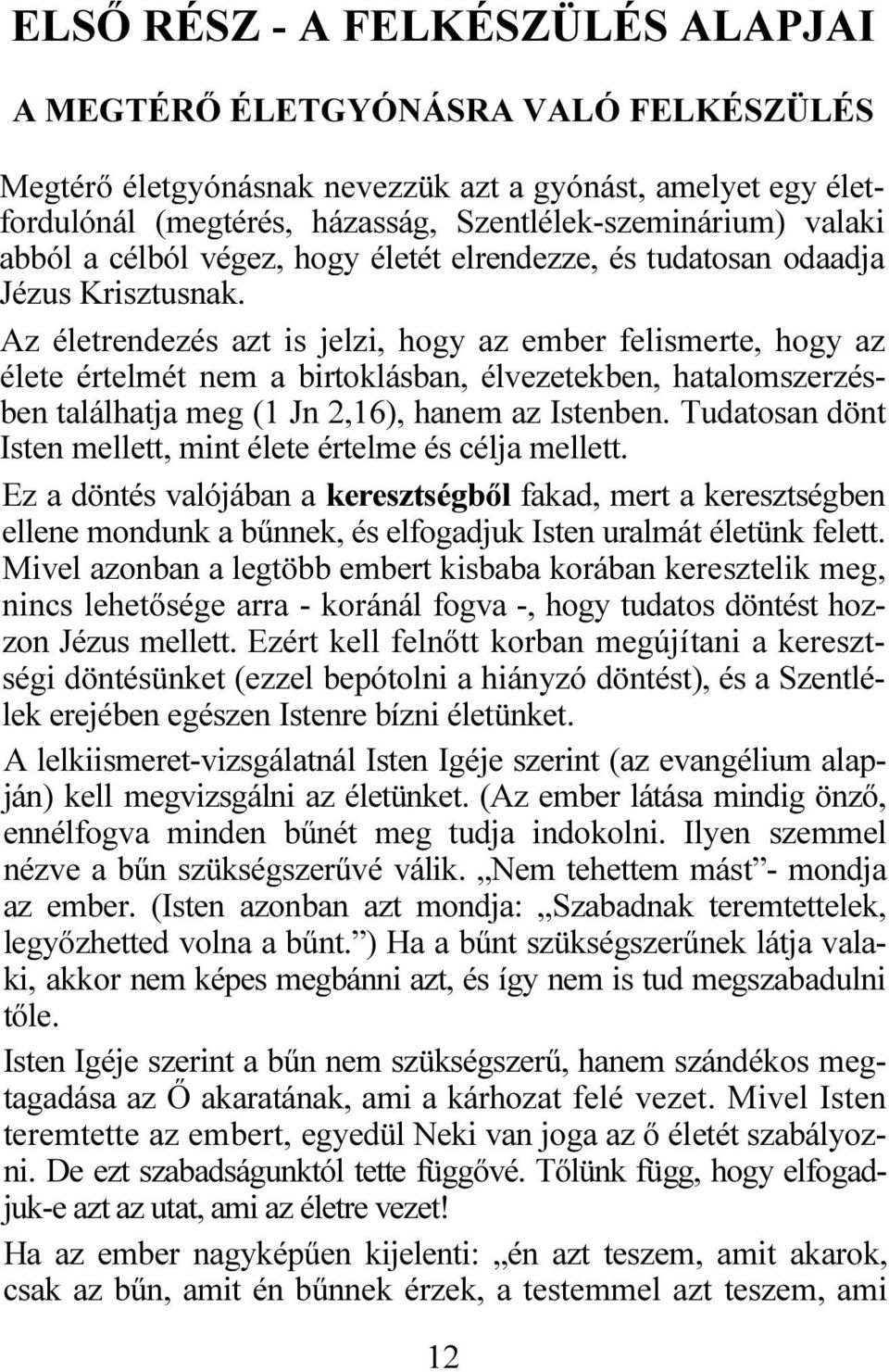 Az életrendezés azt is jelzi, hogy az ember felismerte, hogy az élete értelmét nem a birtoklásban, élvezetekben, hatalomszerzésben találhatja meg (1 Jn 2,16), hanem az Istenben.