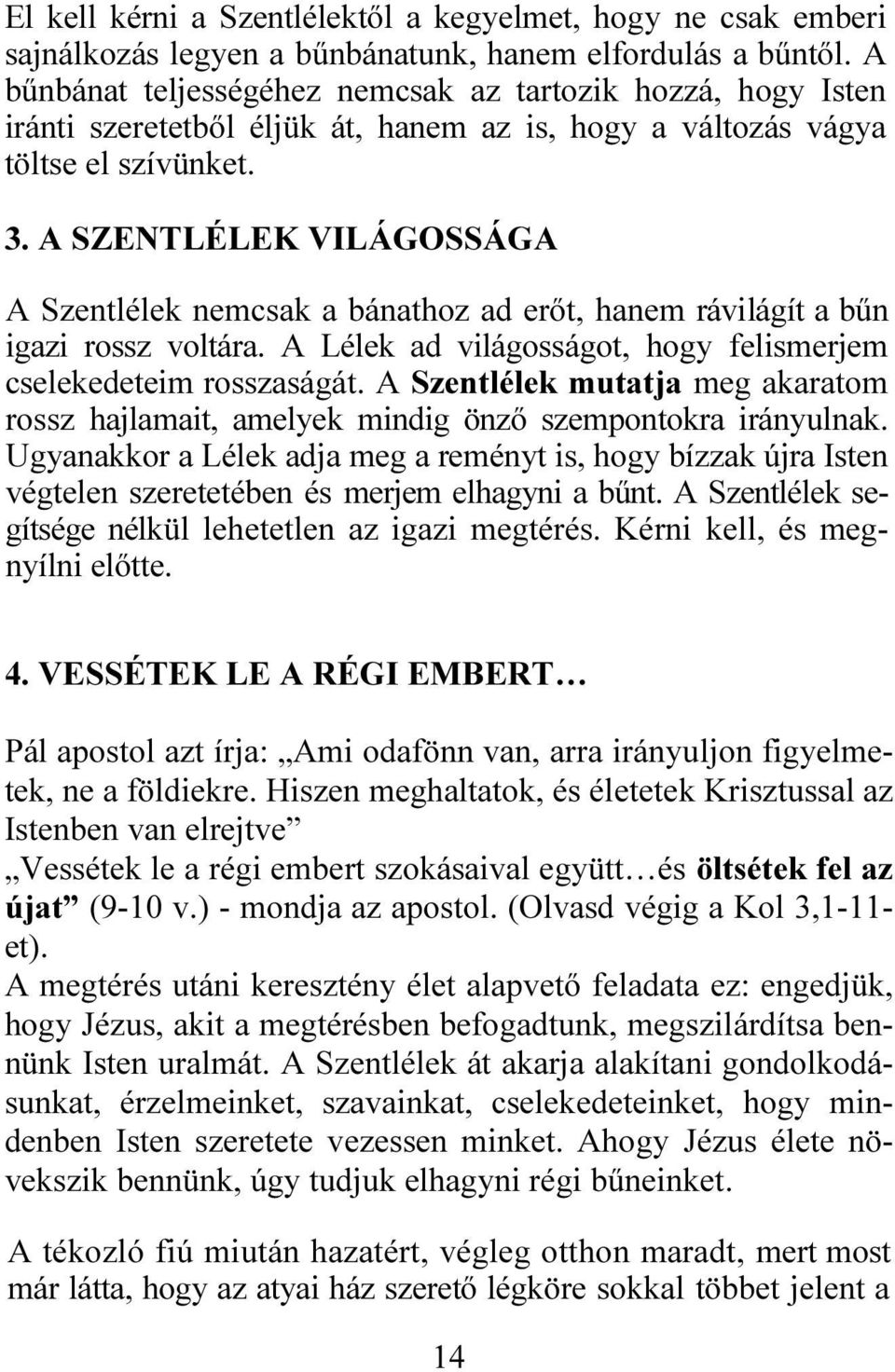 A SZENTLÉLEK VILÁGOSSÁGA A Szentlélek nemcsak a bánathoz ad erőt, hanem rávilágít a bűn igazi rossz voltára. A Lélek ad világosságot, hogy felismerjem cselekedeteim rosszaságát.