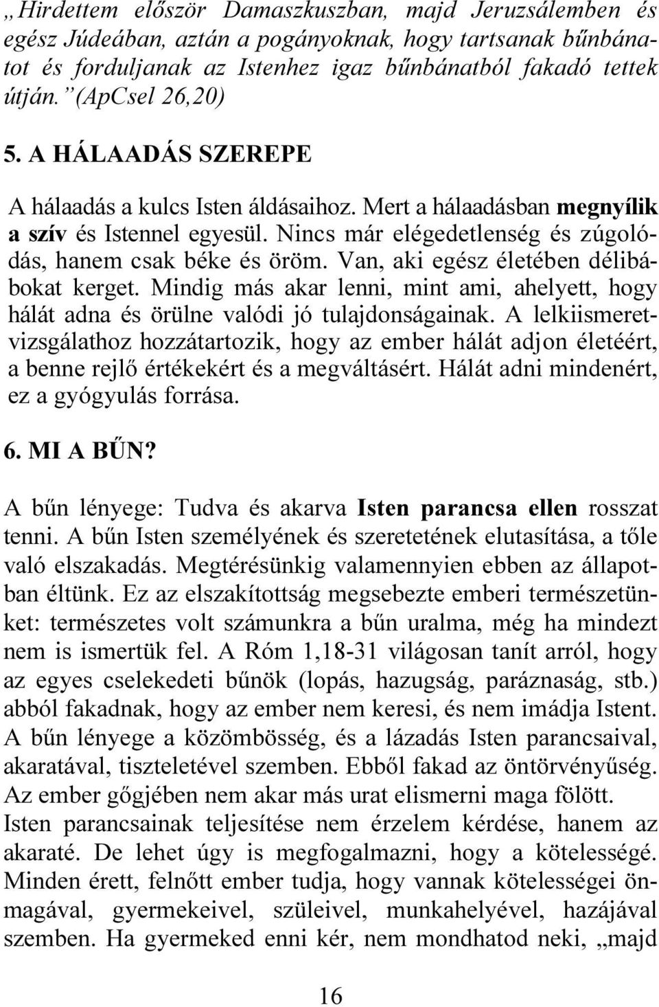 Van, aki egész életében délibábokat kerget. Mindig más akar lenni, mint ami, ahelyett, hogy hálát adna és örülne valódi jó tulajdonságainak.