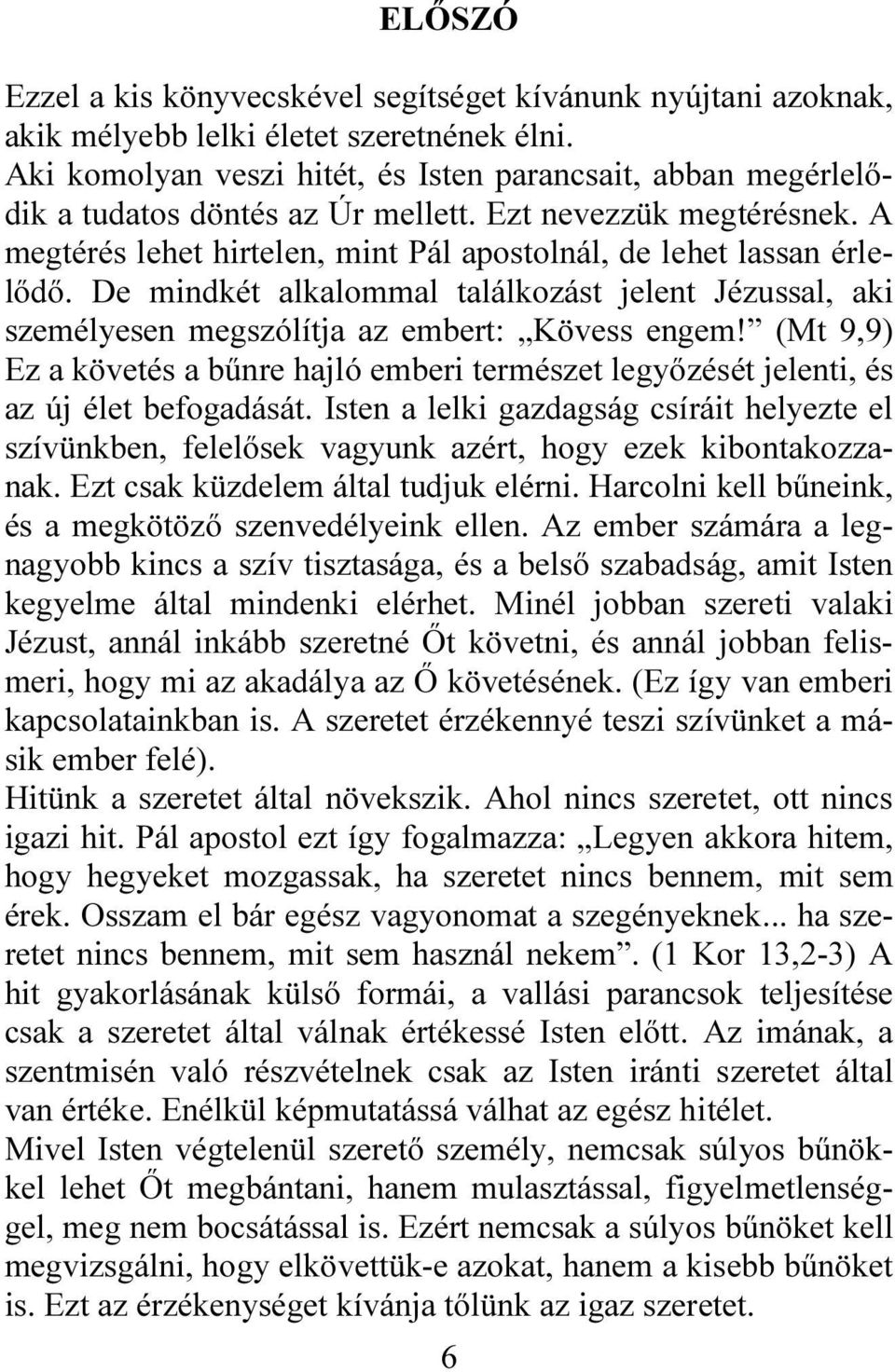 De mindkét alkalommal találkozást jelent Jézussal, aki személyesen megszólítja az embert: Kövess engem!