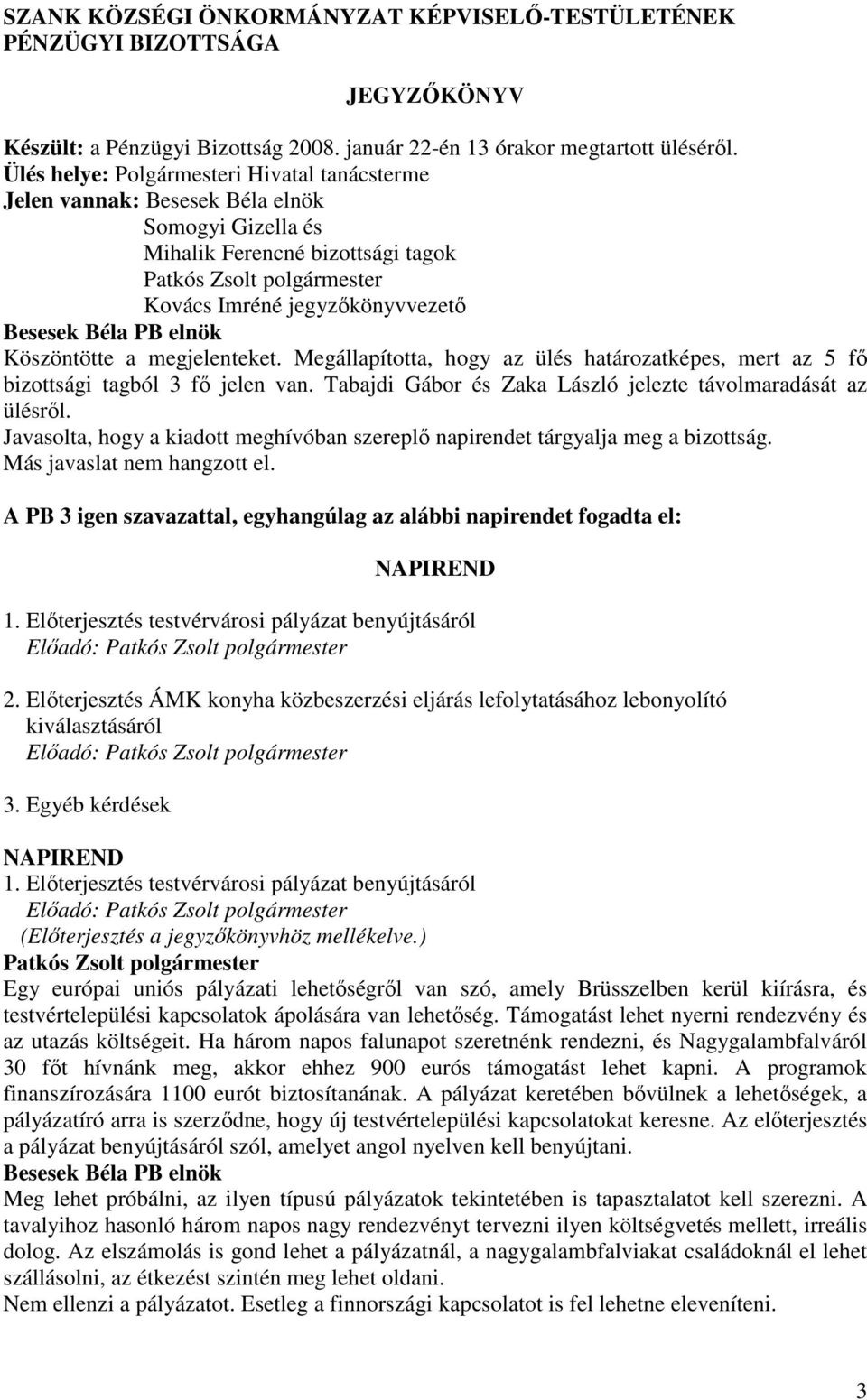 Megállapította, hogy az ülés határozatképes, mert az 5 fı bizottsági tagból 3 fı jelen van. Tabajdi Gábor és Zaka László jelezte távolmaradását az ülésrıl.