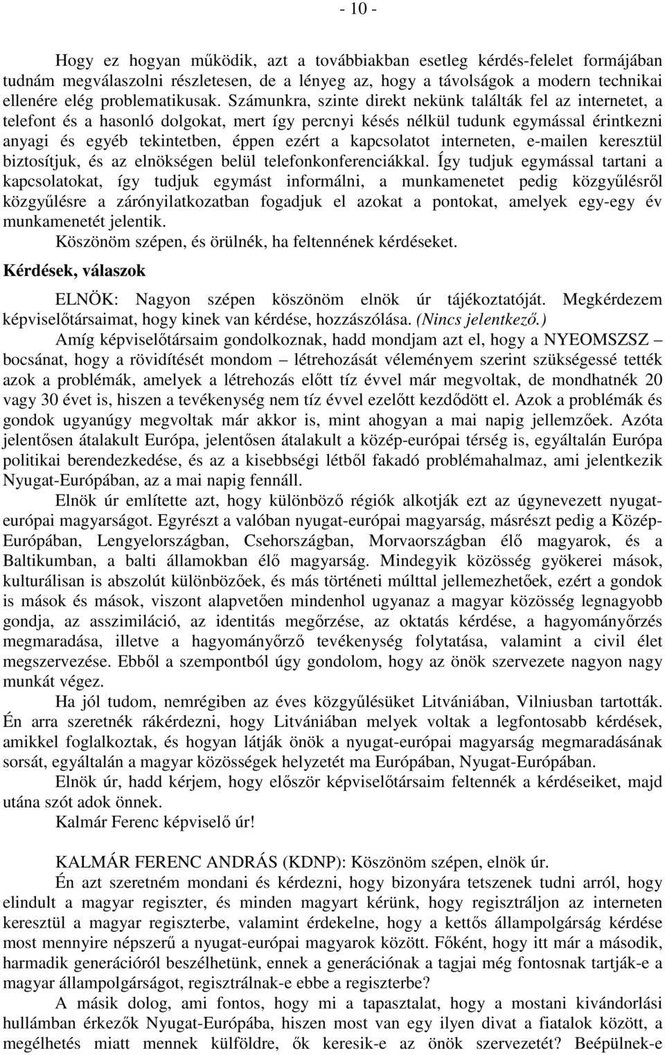 Számunkra, szinte direkt nekünk találták fel az internetet, a telefont és a hasonló dolgokat, mert így percnyi késés nélkül tudunk egymással érintkezni anyagi és egyéb tekintetben, éppen ezért a