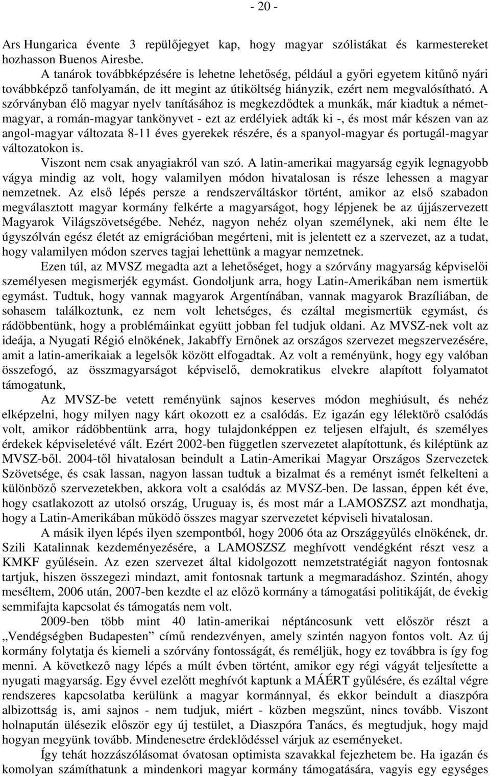 A szórványban élő magyar nyelv tanításához is megkezdődtek a munkák, már kiadtuk a németmagyar, a román-magyar tankönyvet - ezt az erdélyiek adták ki -, és most már készen van az angol-magyar