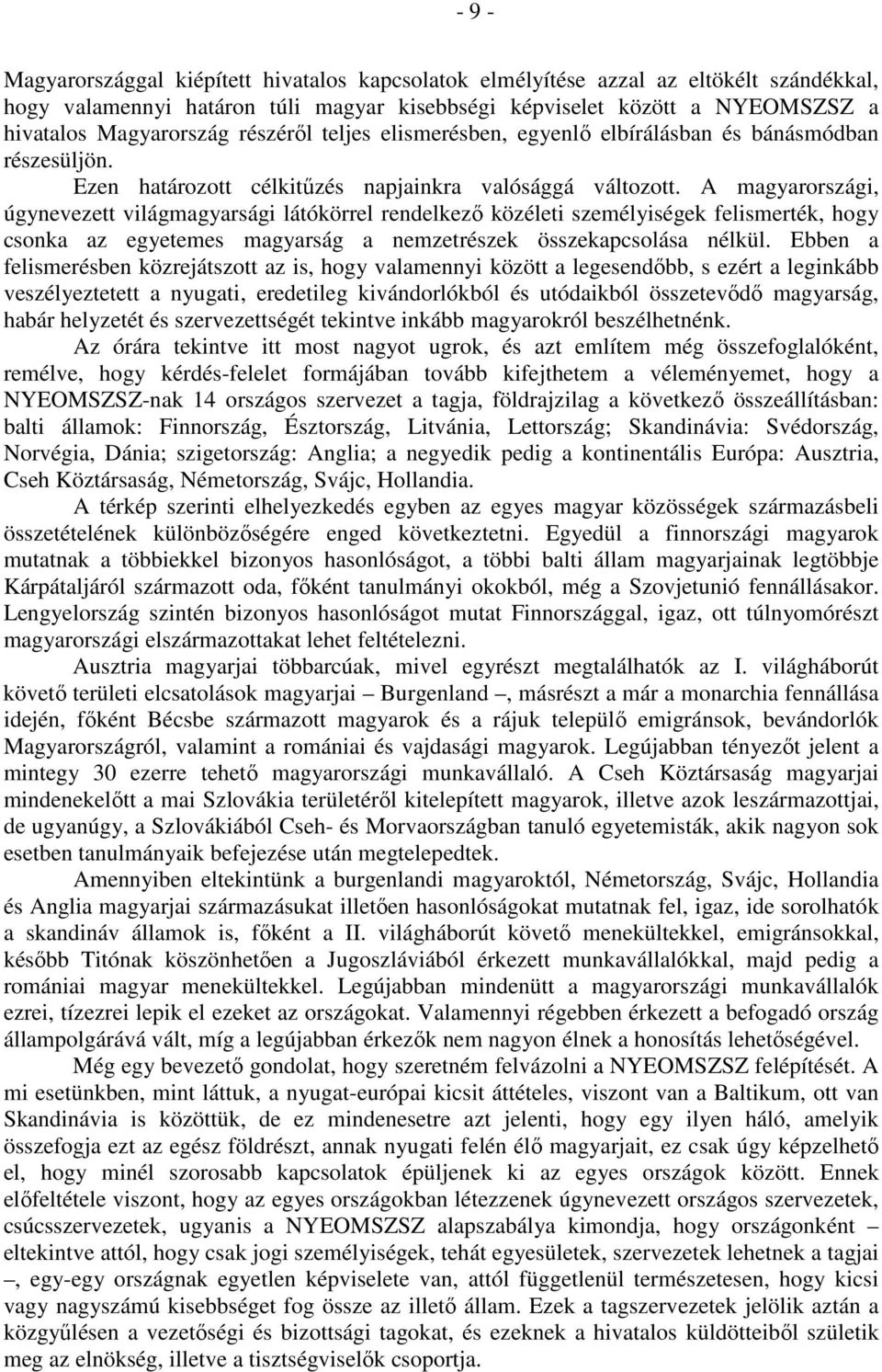 A magyarországi, úgynevezett világmagyarsági látókörrel rendelkező közéleti személyiségek felismerték, hogy csonka az egyetemes magyarság a nemzetrészek összekapcsolása nélkül.