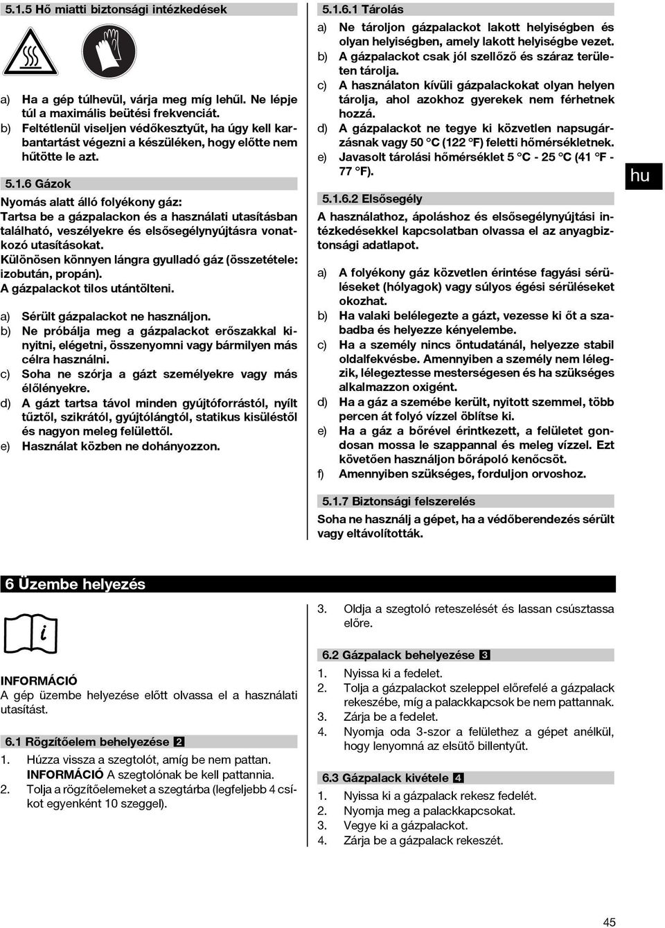 .6 Gázok Nyomás alatt álló folyékony gáz: Tartsa be a gázpalackon és a használati utasításban található, veszélyekre és elsősegélynyújtásra vonatkozó utasításokat.