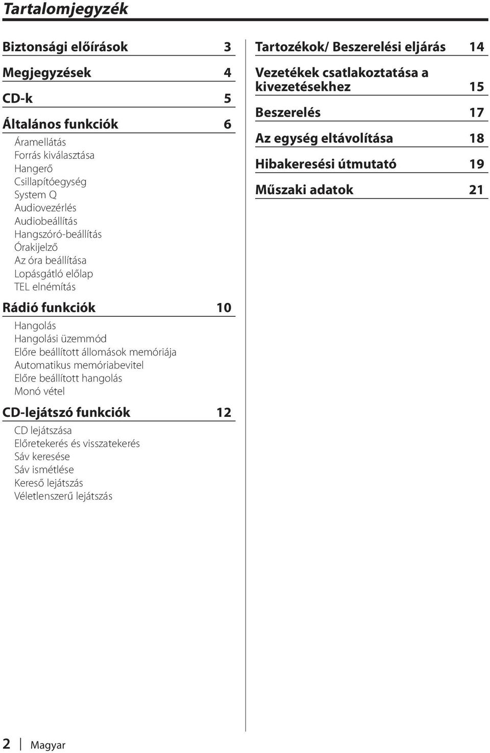 memóriabevitel Előre beállított hangolás Monó vétel CD-lejátszó funkciók 12 CD lejátszása Előretekerés és visszatekerés Sáv keresése Sáv ismétlése Kereső lejátszás Véletlenszerű