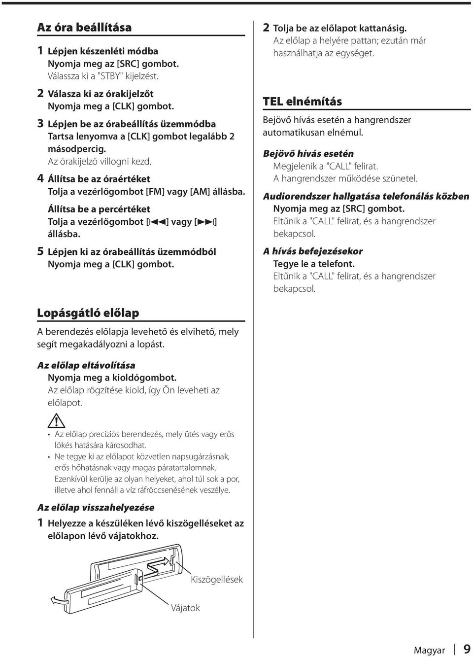 Állítsa be a percértéket Tolja a vezérlőgombot [4] vagy [ ] állásba. 5 Lépjen ki az órabeállítás üzemmódból Nyomja meg a [CLK] gombot. 2 Tolja be az előlapot kattanásig.