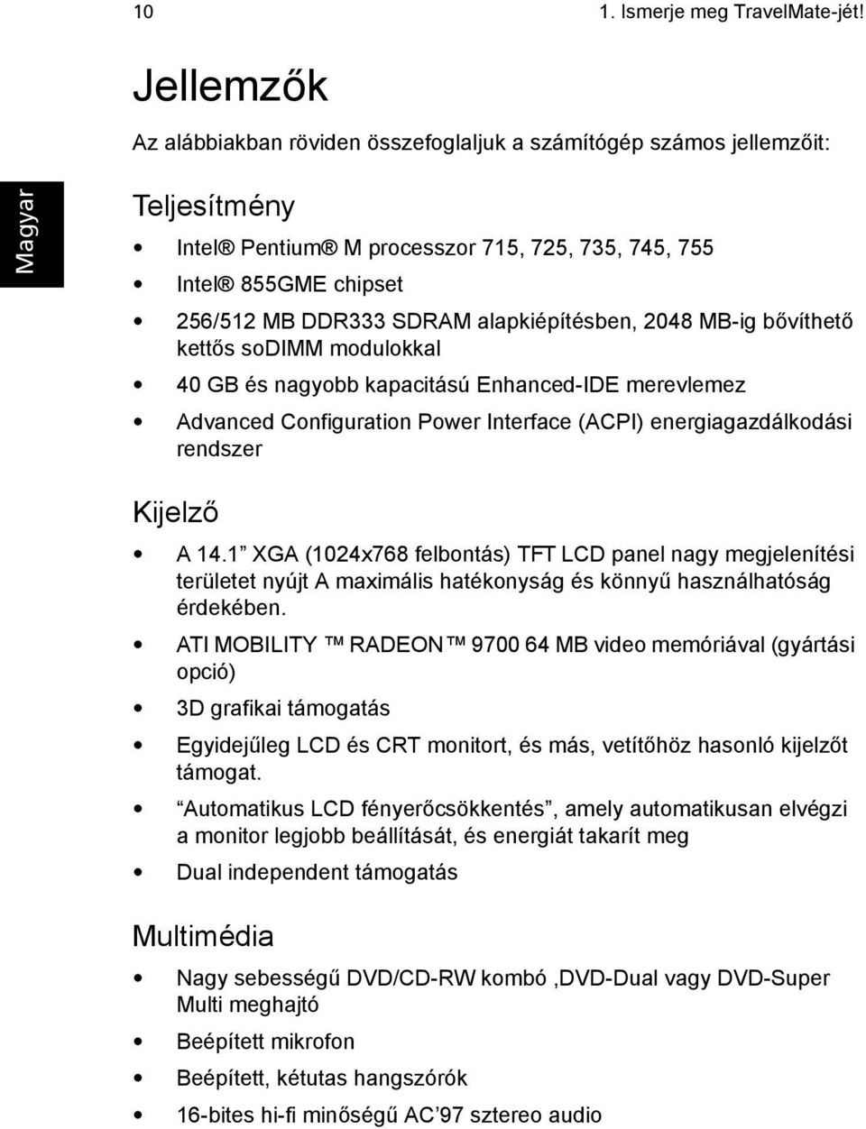 alapkiépítésben, 2048 MB-ig bővíthető kettős sodimm modulokkal 40 GB és nagyobb kapacitású Enhanced-IDE merevlemez Advanced Configuration Power Interface (ACPI) energiagazdálkodási rendszer Kijelző A