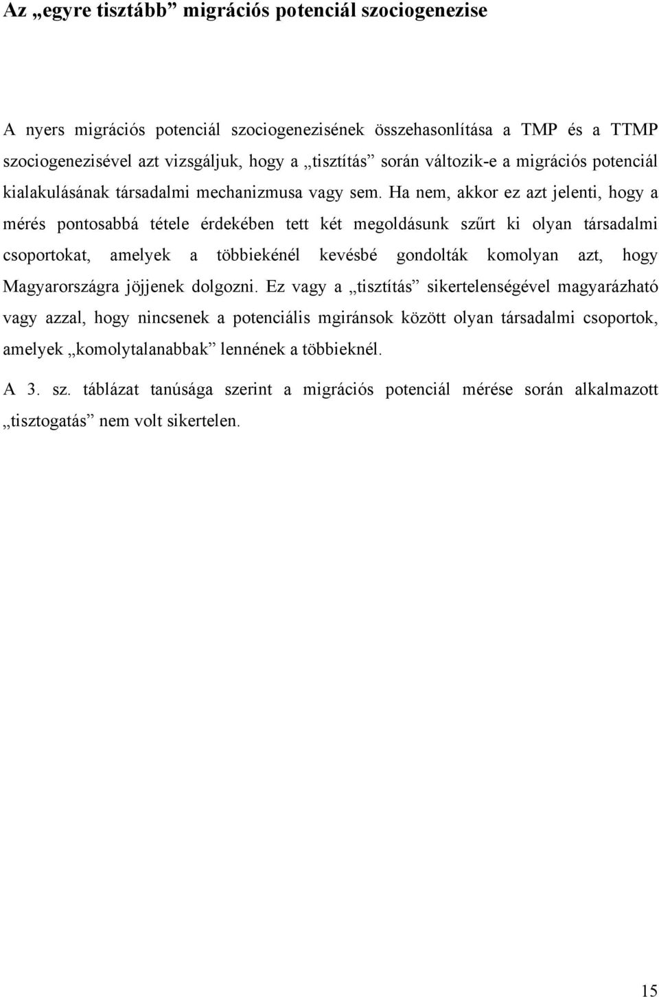 Ha nem, akkor ez azt jelenti, hogy a mérés pontosabbá tétele érdekében tett két megoldásunk szűrt ki olyan társadalmi csoportokat, amelyek a többiekénél kevésbé gondolták komolyan azt, hogy