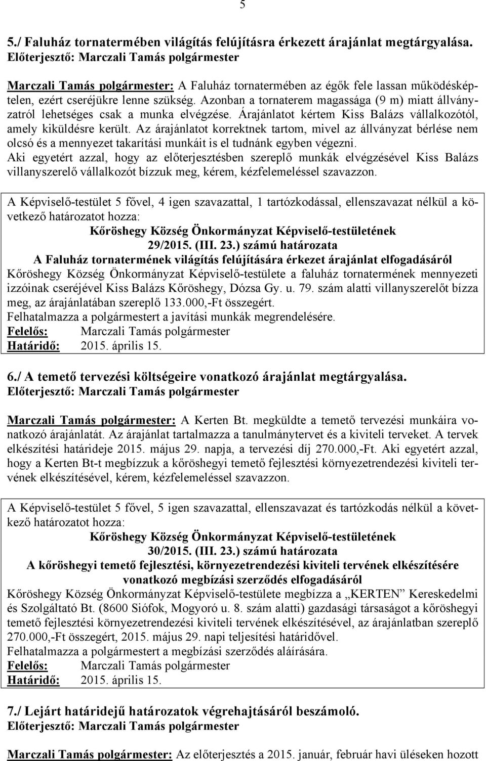 Azonban a tornaterem magassága (9 m) miatt állványzatról lehetséges csak a munka elvégzése. Árajánlatot kértem Kiss Balázs vállalkozótól, amely kiküldésre került.