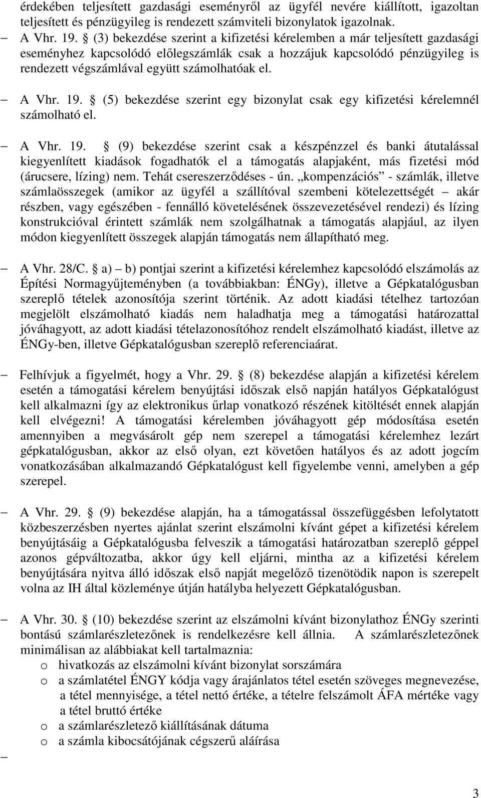 A Vhr. 19. (5) bekezdése szerint egy bizonylat csak egy kifizetési kérelemnél számolható el. A Vhr. 19. (9) bekezdése szerint csak a készpénzzel és banki átutalással kiegyenlített kiadások fogadhatók el a támogatás alapjaként, más fizetési mód (árucsere, lízing) nem.