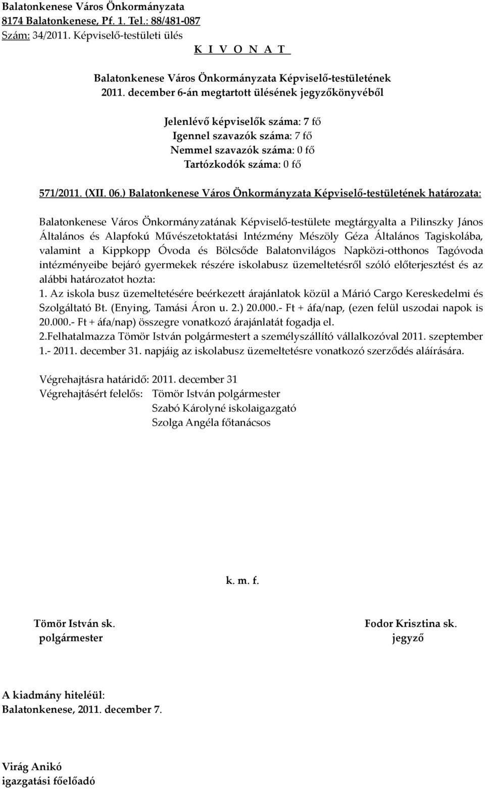 Kippkopp Óvoda és Bölcsőde Balatonvilágos Napközi-otthonos Tagóvoda intézményeibe bejáró gyermekek részére iskolabusz üzemeltetésről szóló előterjesztést és az alábbi határozatot hozta: 1.